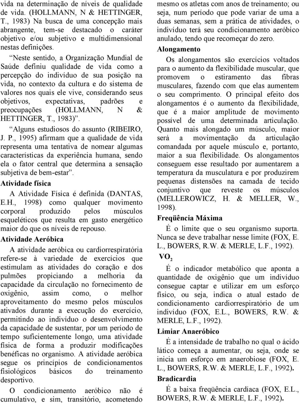 Neste sentido, a Organização Mundial de Saúde definiu qualidade de vida como a percepção do indivíduo de sua posição na vida, no contexto da cultura e do sistema de valores nos quais ele vive,