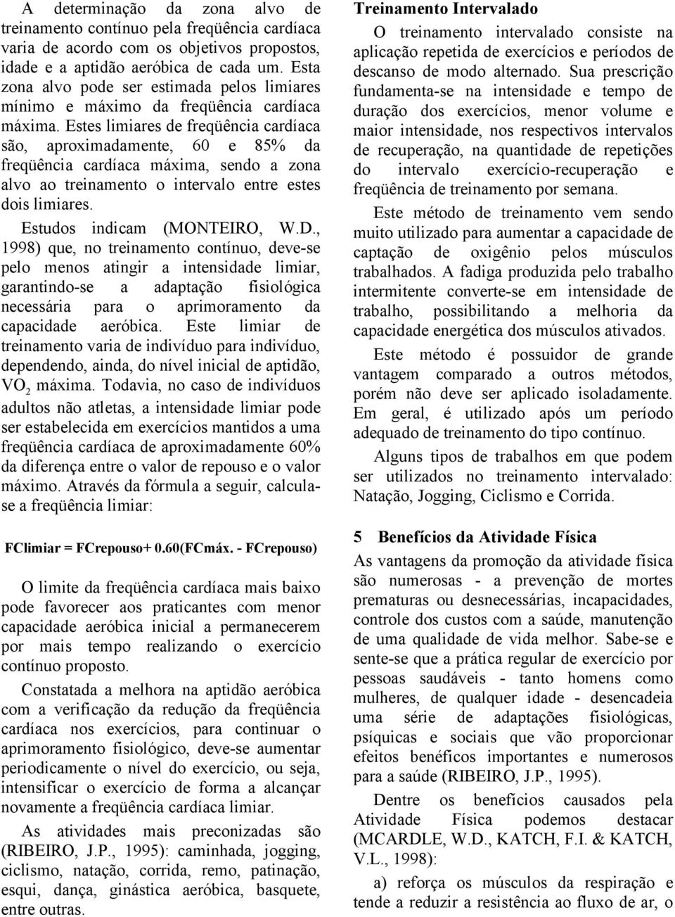 Estes limiares de freqüência cardíaca são, aproximadamente, 60 e 85% da freqüência cardíaca máxima, sendo a zona alvo ao treinamento o intervalo entre estes dois limiares.