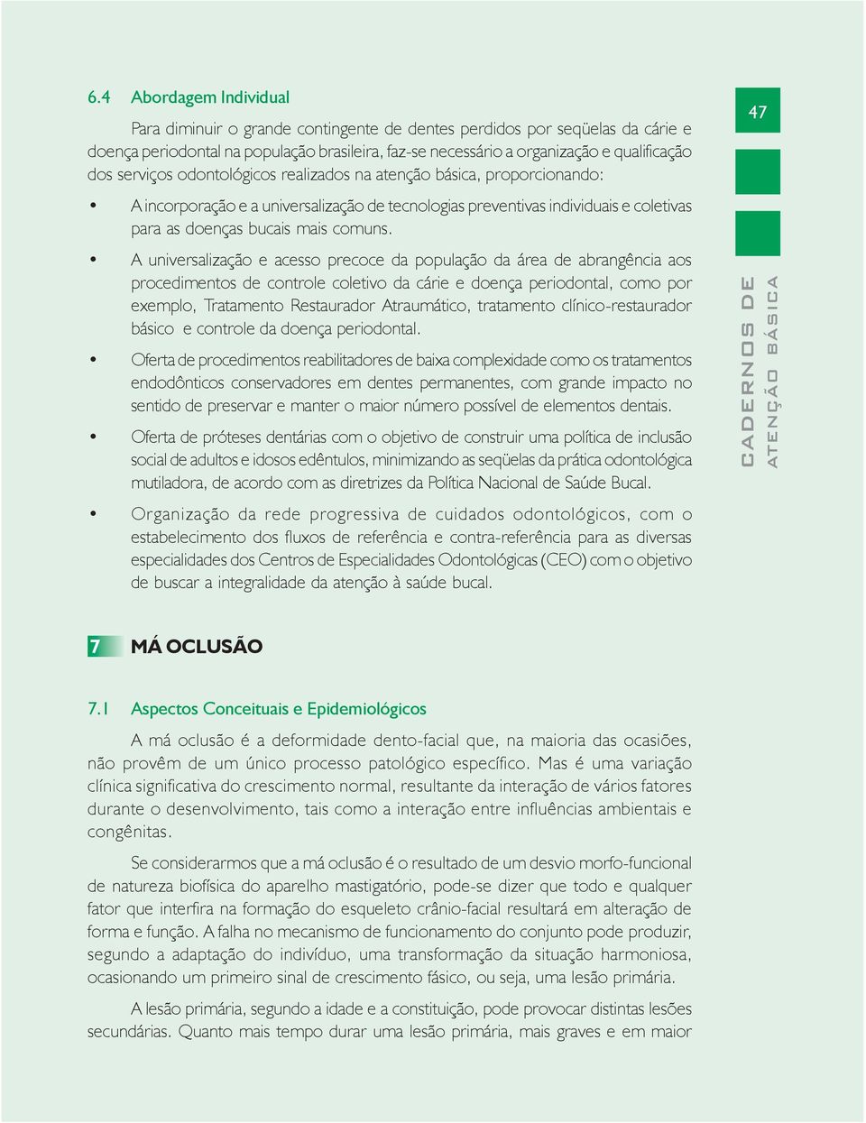 A universalização e acesso precoce da população da área de abrangência aos procedimentos de controle coletivo da cárie e doença periodontal, como por exemplo, Tratamento Restaurador Atraumático,