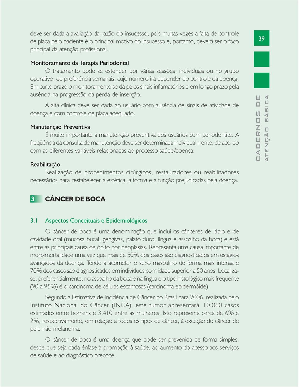 39 Monitoramento da Terapia Periodontal O tratamento pode se estender por várias sessões, individuais ou no grupo operativo, de preferência semanais, cujo número irá depender do controle da doença.