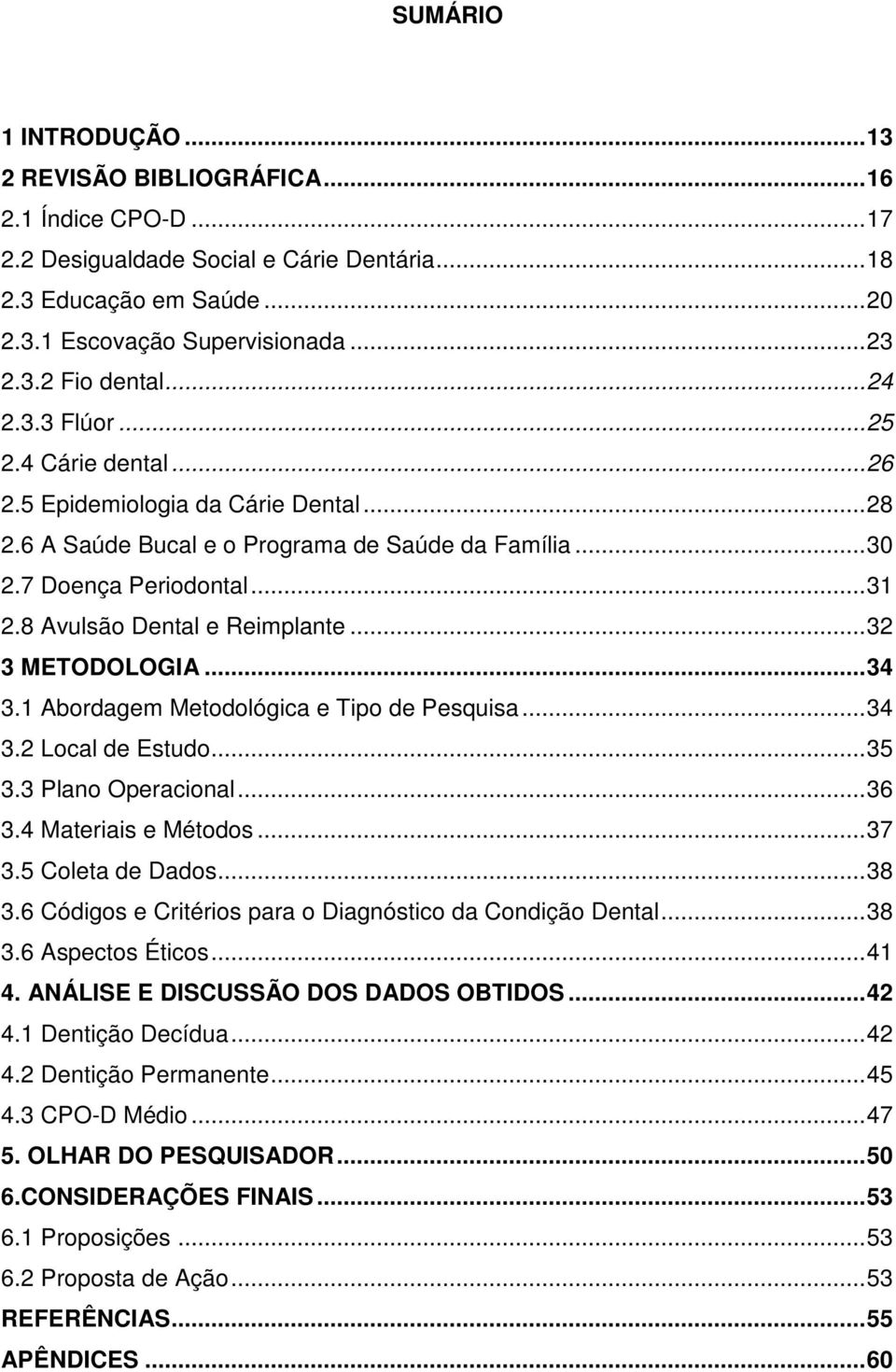 ..32 3 METODOLOGIA...34 3.1 Abordagem Metodológica e Tipo de Pesquisa...34 3.2 Local de Estudo...35 3.3 Plano Operacional...36 3.4 Materiais e Métodos...37 3.5 Coleta de Dados...38 3.