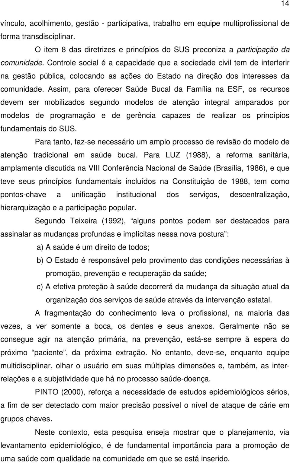 Assim, para oferecer Saúde Bucal da Família na ESF, os recursos devem ser mobilizados segundo modelos de atenção integral amparados por modelos de programação e de gerência capazes de realizar os