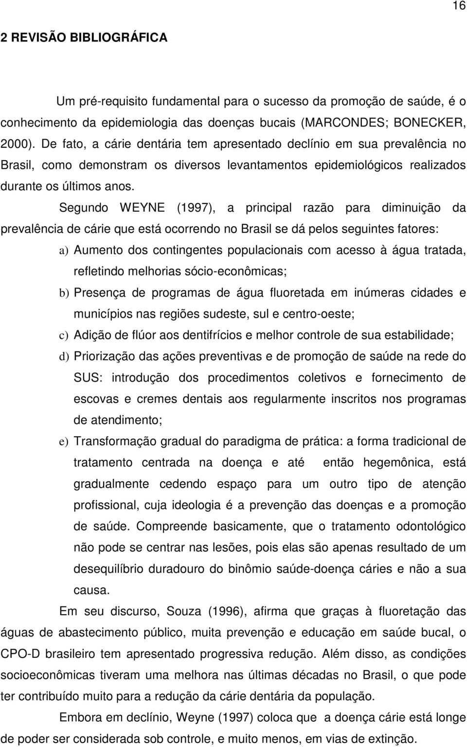 Segundo WEYNE (1997), a principal razão para diminuição da prevalência de cárie que está ocorrendo no Brasil se dá pelos seguintes fatores: a) Aumento dos contingentes populacionais com acesso à água