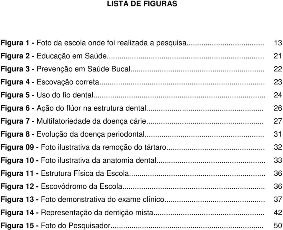 .. 27 Figura 8 - Evolução da doença periodontal... 31 Figura 09 - Foto ilustrativa da remoção do tártaro... 32 Figura 10 - Foto ilustrativa da anatomia dental.