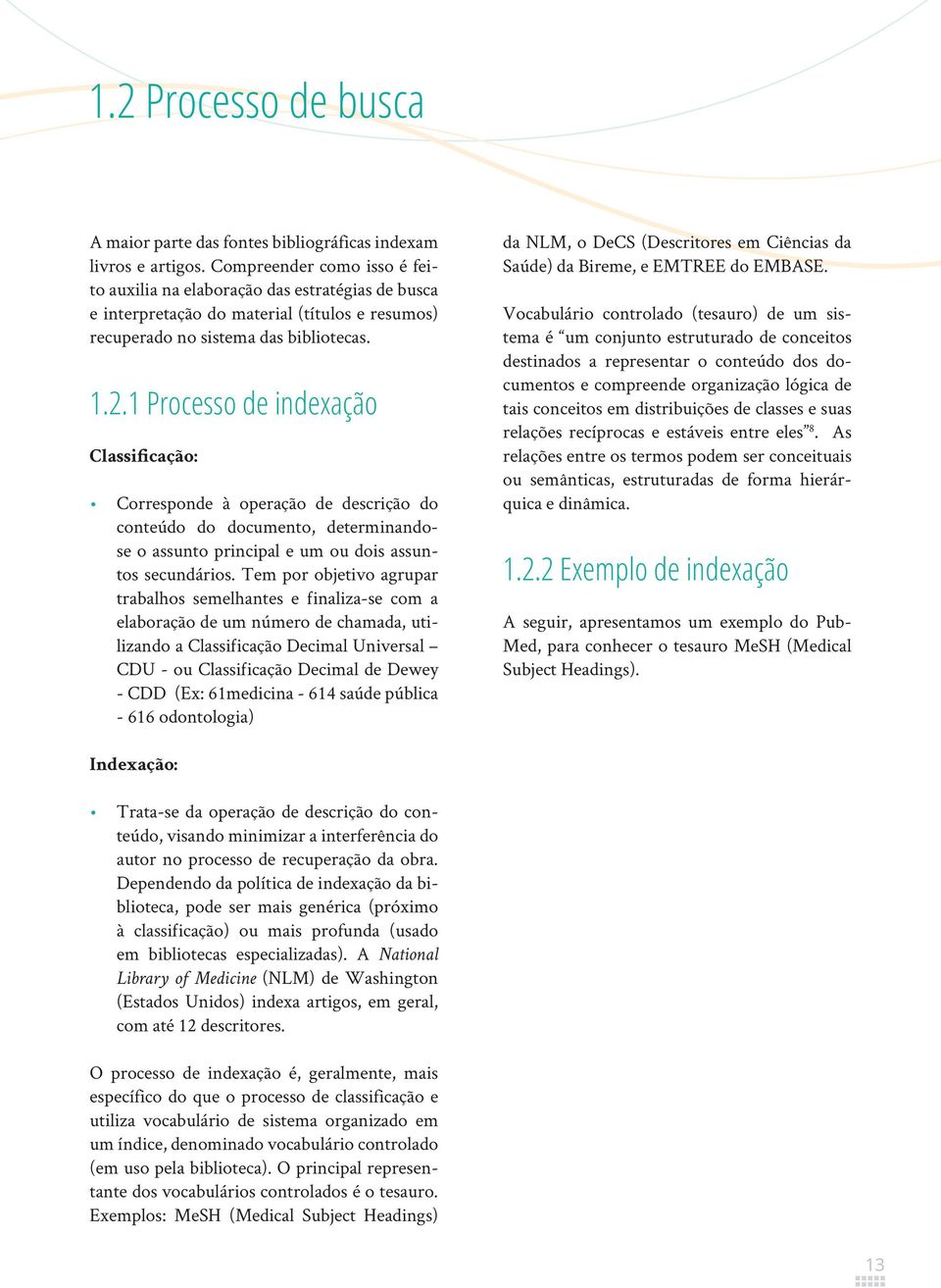 1 Processo de indexação Classificação: Corresponde à operação de descrição do conteúdo do documento, determinandose o assunto principal e um ou dois assuntos secundários.