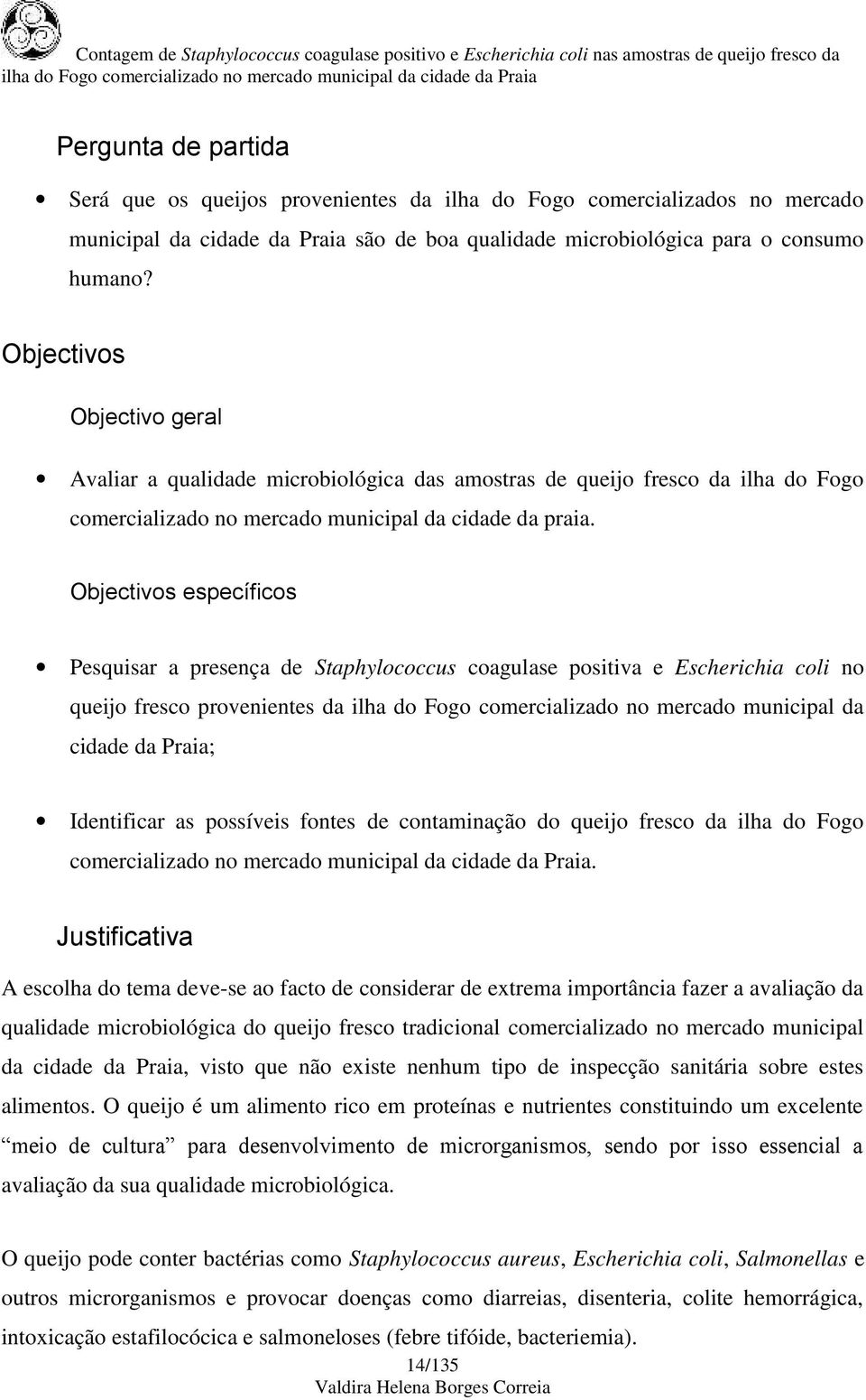 Objectivos específicos Pesquisar a presença de Staphylococcus coagulase positiva e Escherichia coli no queijo fresco provenientes da ilha do Fogo comercializado no mercado municipal da cidade da