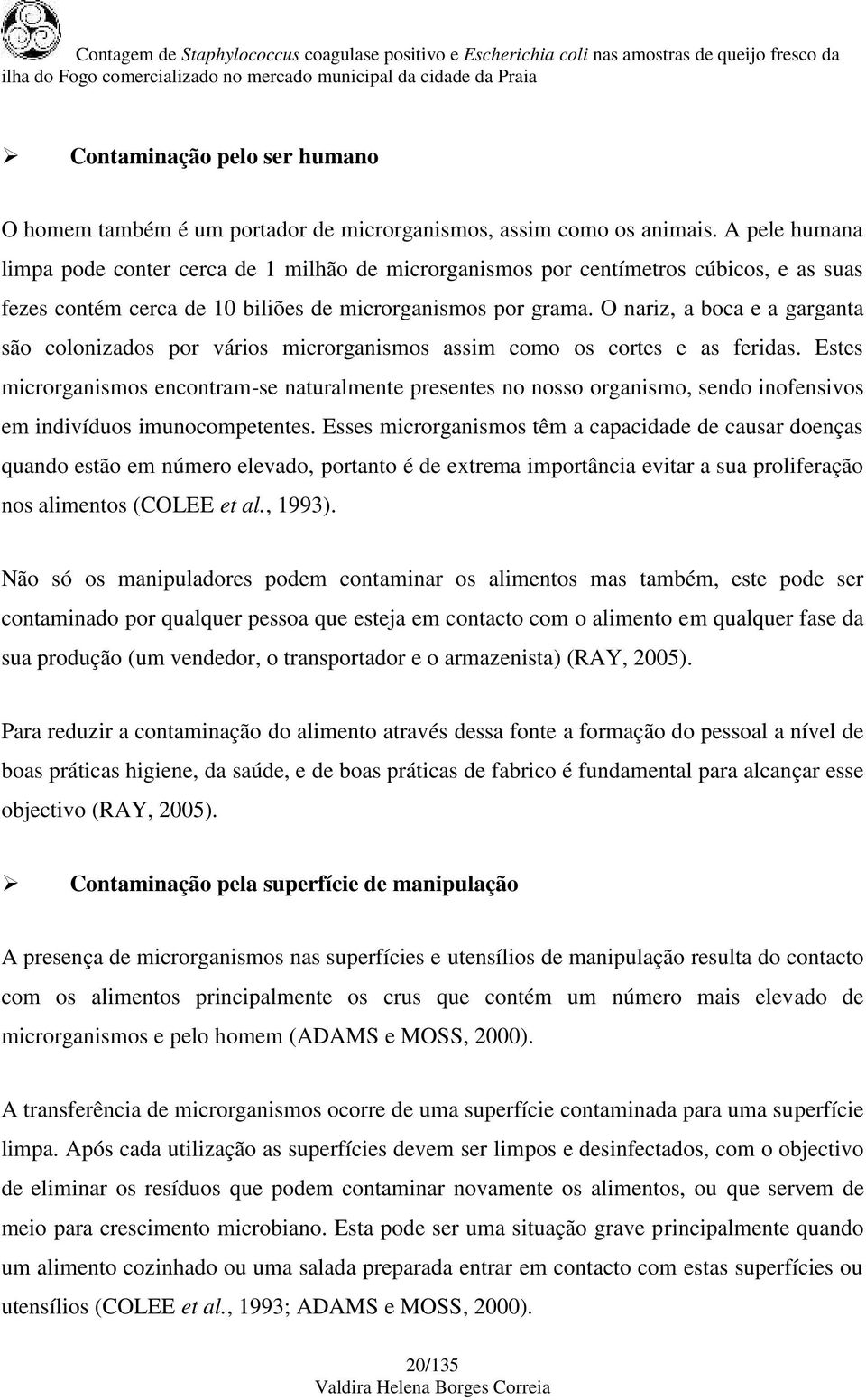 O nariz, a boca e a garganta são colonizados por vários microrganismos assim como os cortes e as feridas.