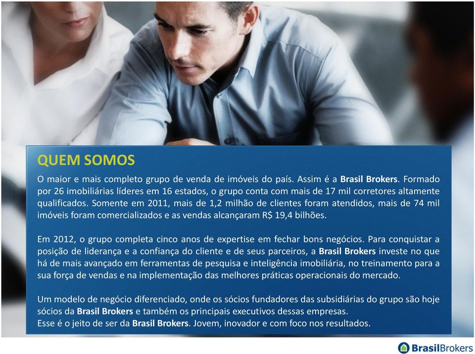 Somente em 2011, mais de 1,2 milhão de clientes foram atendidos, mais de 74 mil imóveis foram comercializados e as vendas alcançaram R$ 19,4 bilhões.