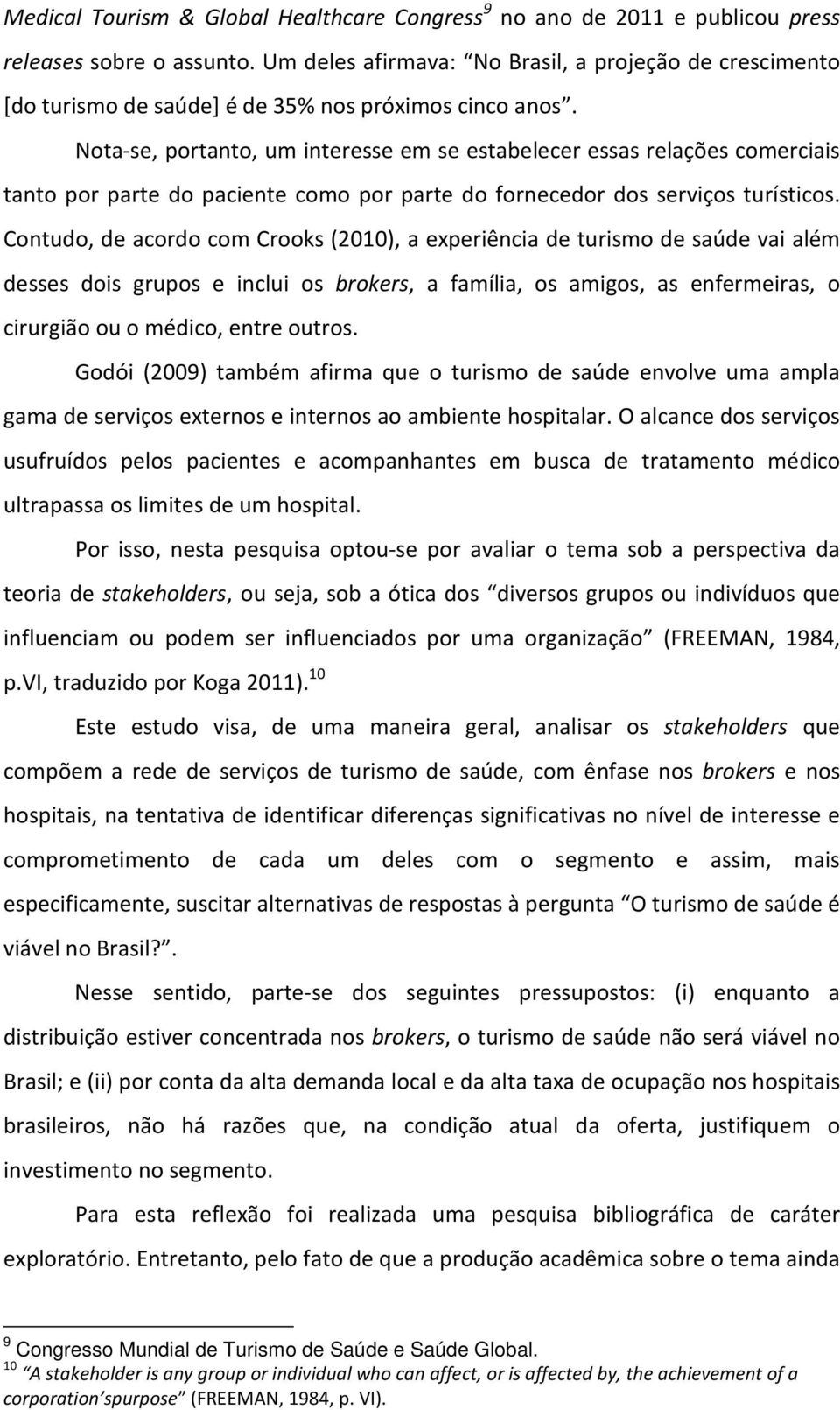 Nota-se, portanto, um interesse em se estabelecer essas relações comerciais tanto por parte do paciente como por parte do fornecedor dos serviços turísticos.