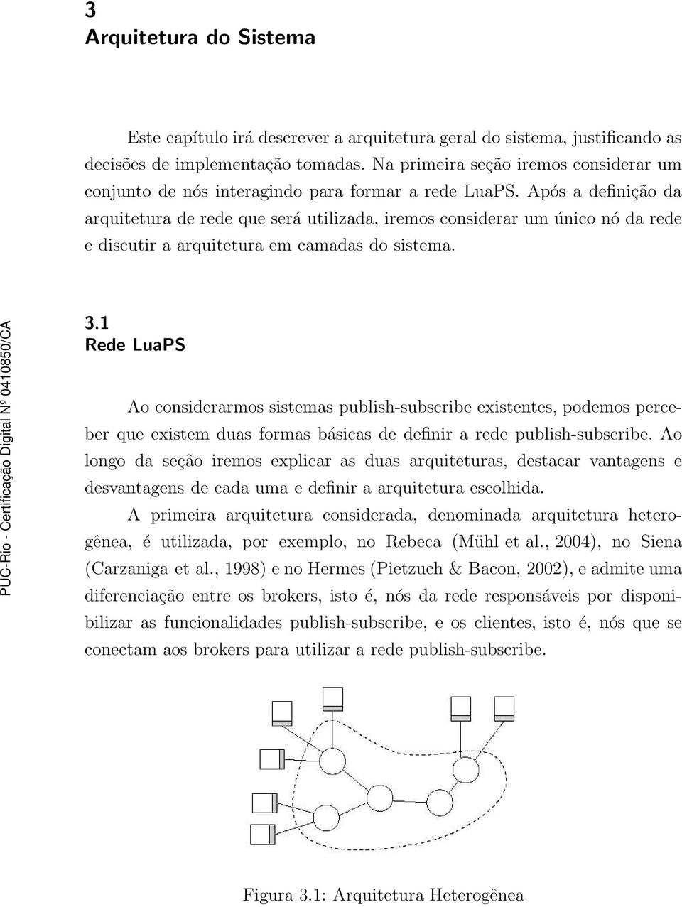 Após a definição da arquitetura de rede que será utilizada, iremos considerar um único nó da rede e discutir a arquitetura em camadas do sistema. 3.