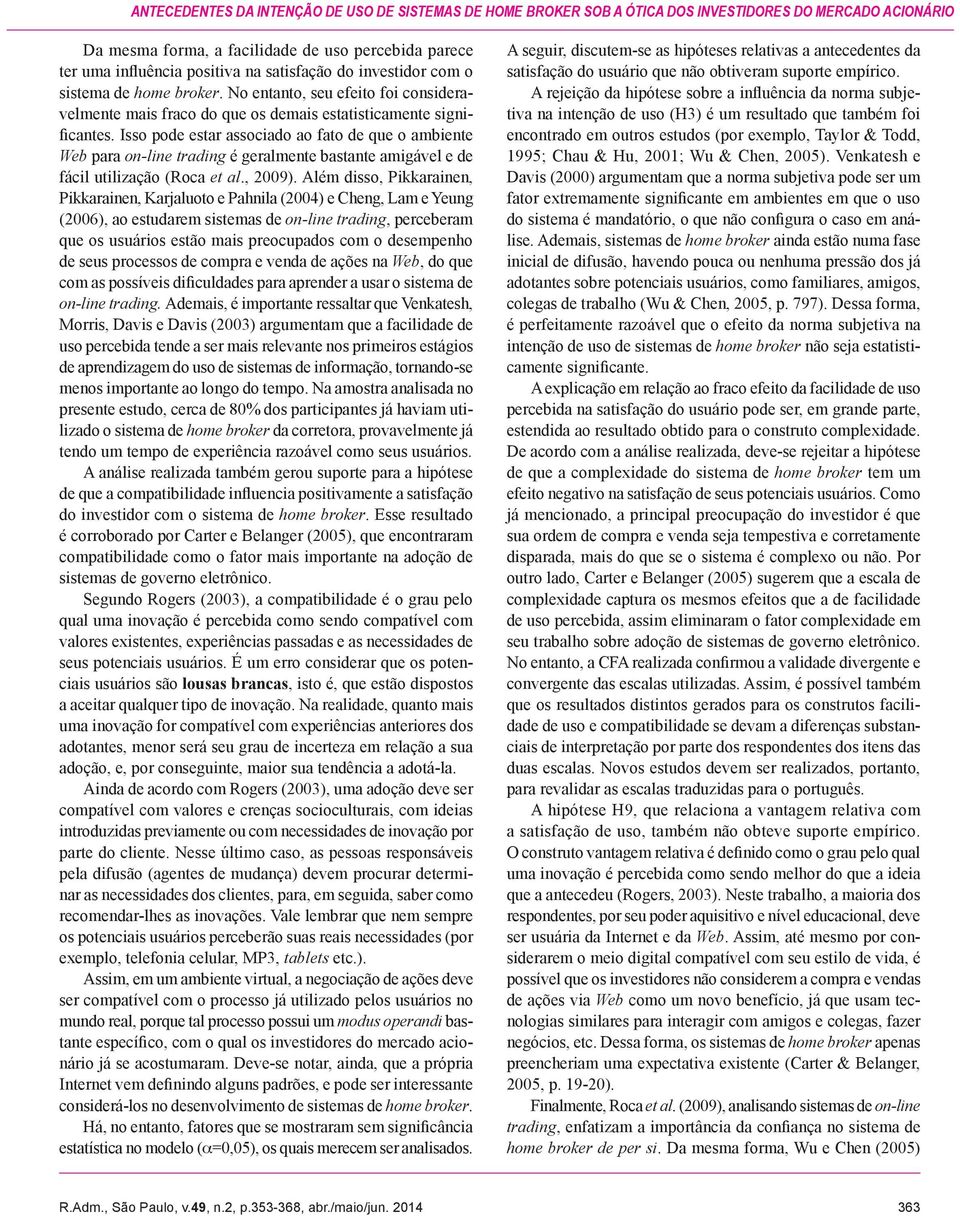 Isso pode estar associado ao fato de que o ambiente Web para on-line trading é geralmente bastante amigável e de fácil utilização (Roca et al., 2009).