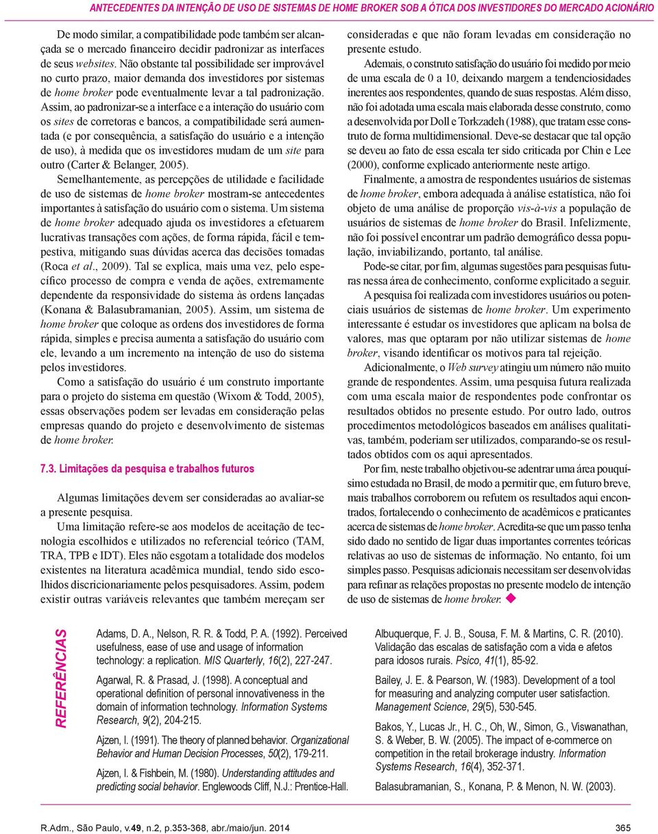 Não obstante tal possibilidade ser improvável no curto prazo, maior demanda dos investidores por sistemas de home broker pode eventualmente levar a tal padronização.