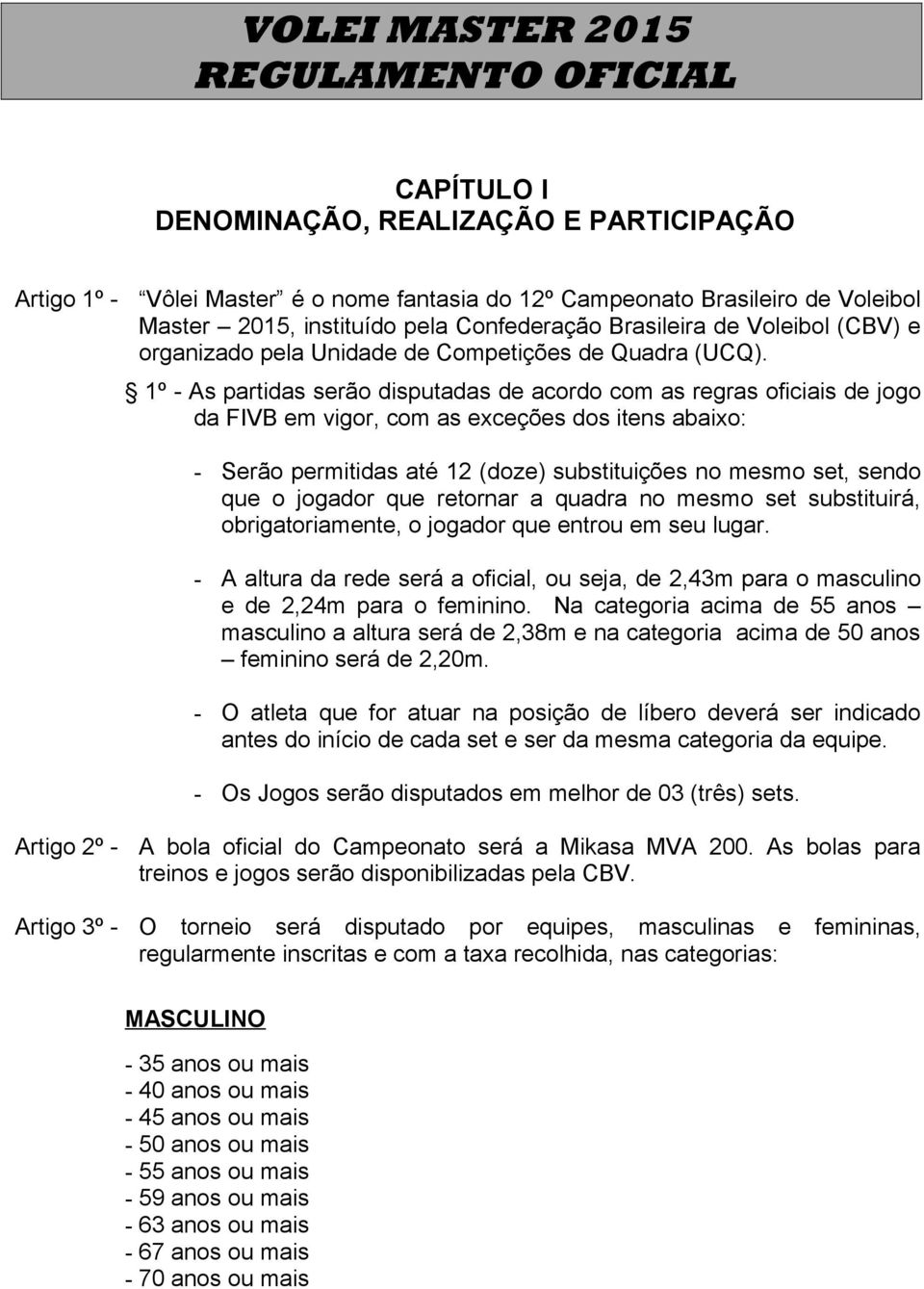 1º - As partidas serão disputadas de acordo com as regras oficiais de jogo da FIVB em vigor, com as exceções dos itens abaixo: - Serão permitidas até 12 (doze) substituições no mesmo set, sendo que o