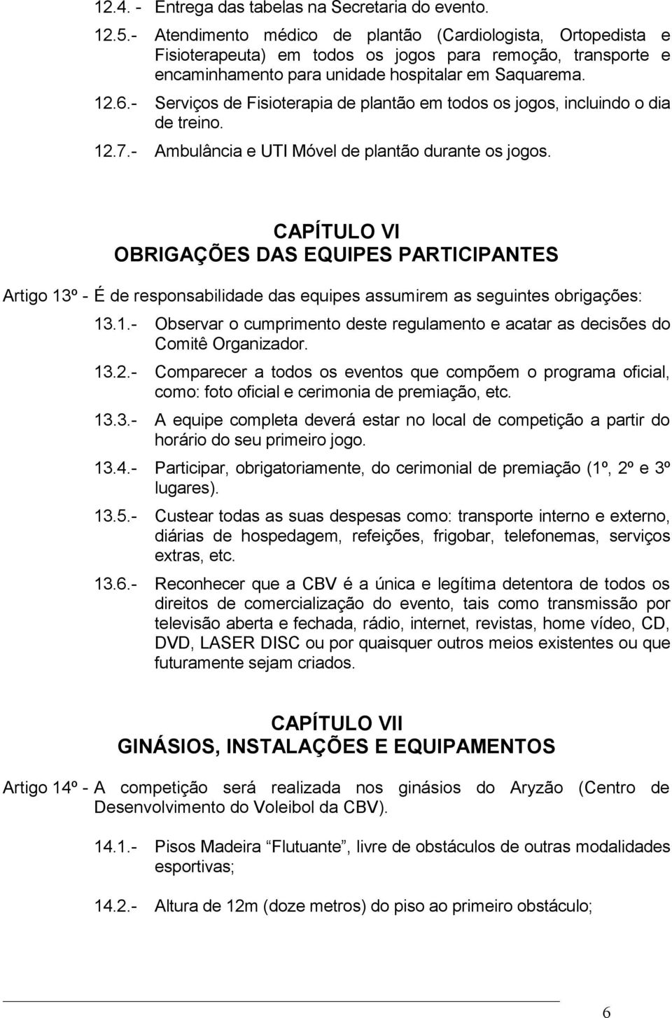 - Serviços de Fisioterapia de plantão em todos os jogos, incluindo o dia de treino. 12.7.- Ambulância e UTI Móvel de plantão durante os jogos.