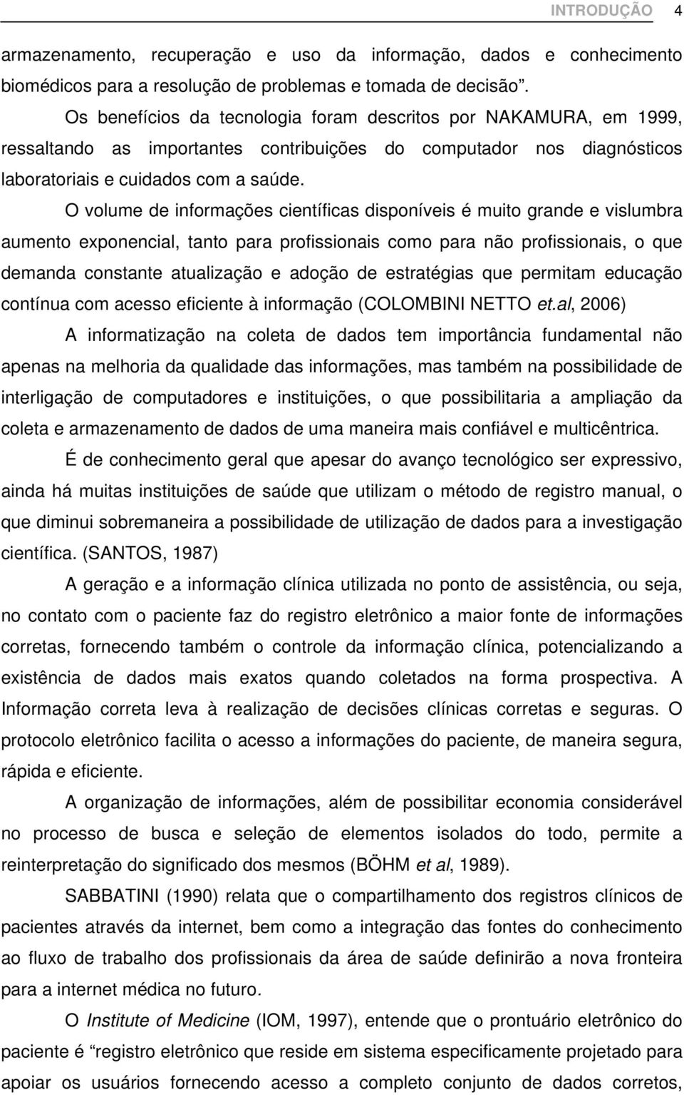 O volume de informações científicas disponíveis é muito grande e vislumbra aumento exponencial, tanto para profissionais como para não profissionais, o que demanda constante atualização e adoção de