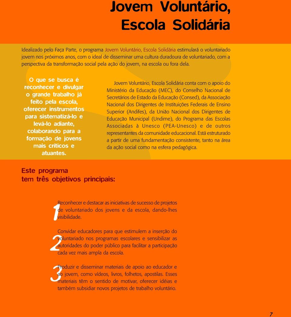 O que se busca é reconhecer e divulgar o grande trabalho já feito pela escola, oferecer instrumentos para sistematizá-lo e levá-lo adiante, colaborando para a formação de jovens mais críticos e