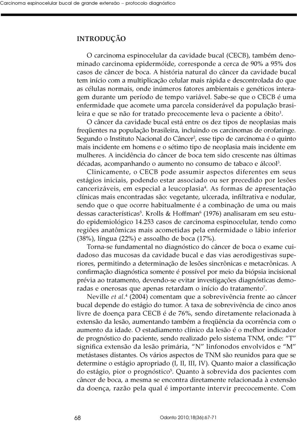 A história natural do câncer da cavidade bucal tem início com a multiplicação celular mais rápida e descontrolada do que as células normais, onde inúmeros fatores ambientais e genéticos interagem