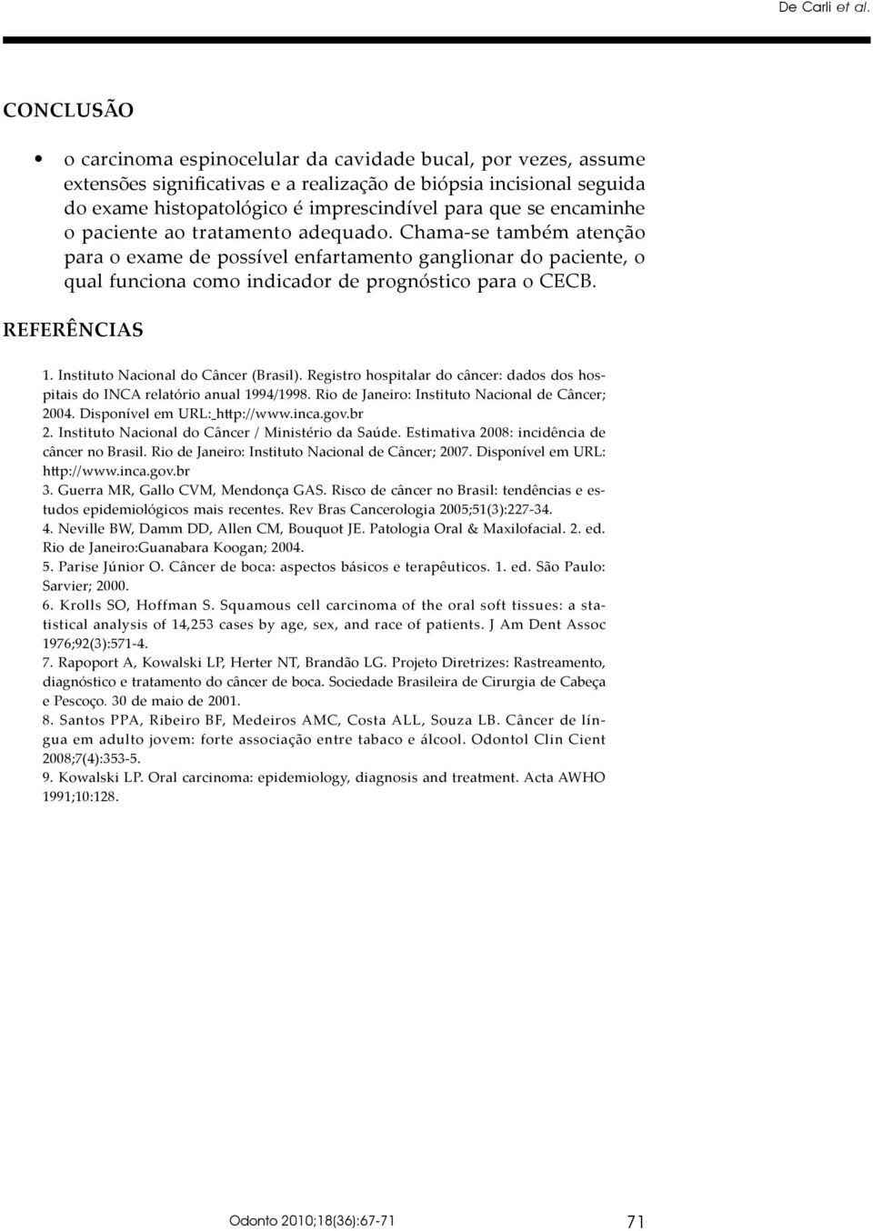 encaminhe o paciente ao tratamento adequado. Chama-se também atenção para o exame de possível enfartamento ganglionar do paciente, o qual funciona como indicador de prognóstico para o CECB.