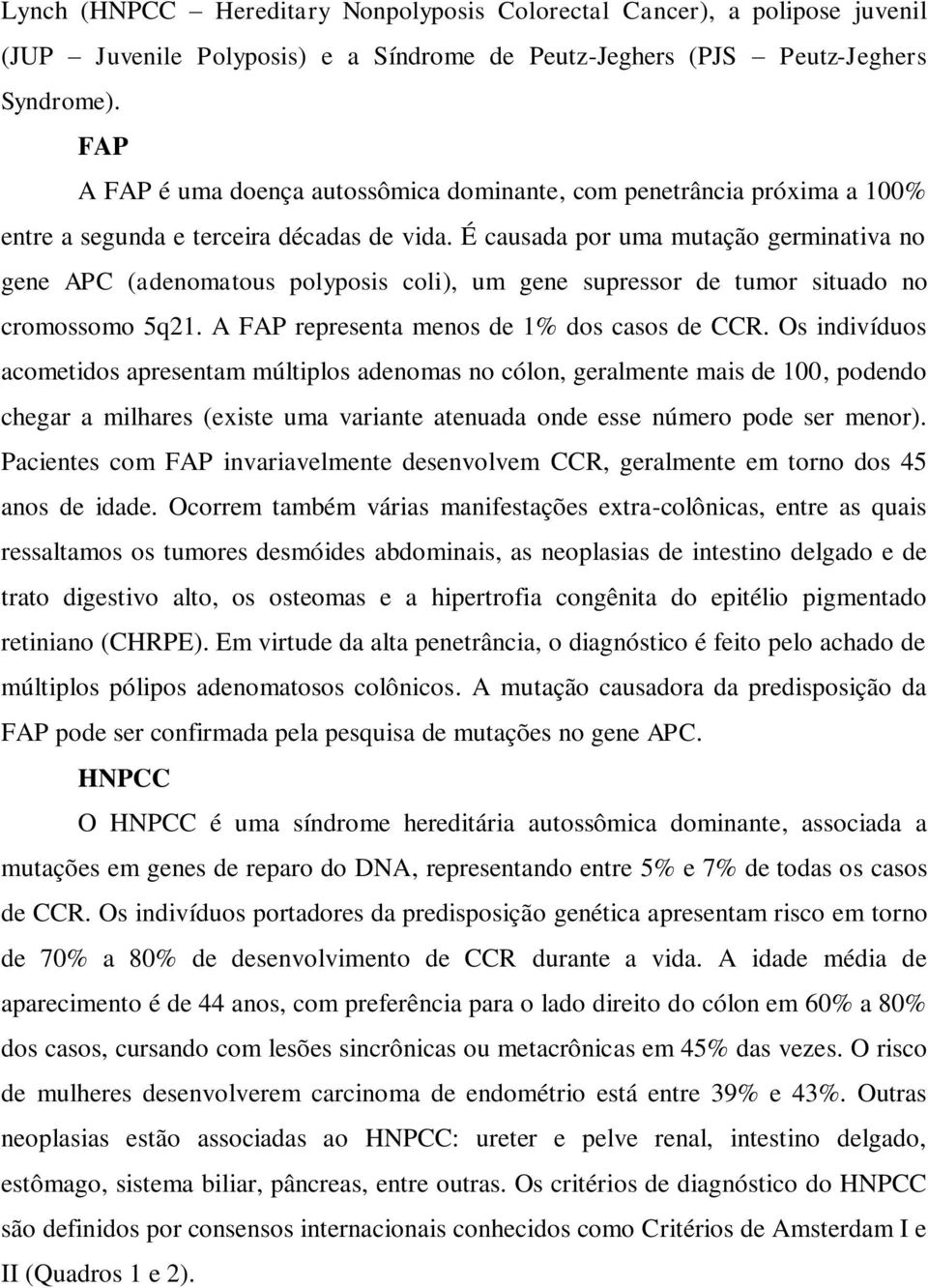 É causada por uma mutação germinativa no gene APC (adenomatous polyposis coli), um gene supressor de tumor situado no cromossomo 5q21. A FAP representa menos de 1% dos casos de CCR.