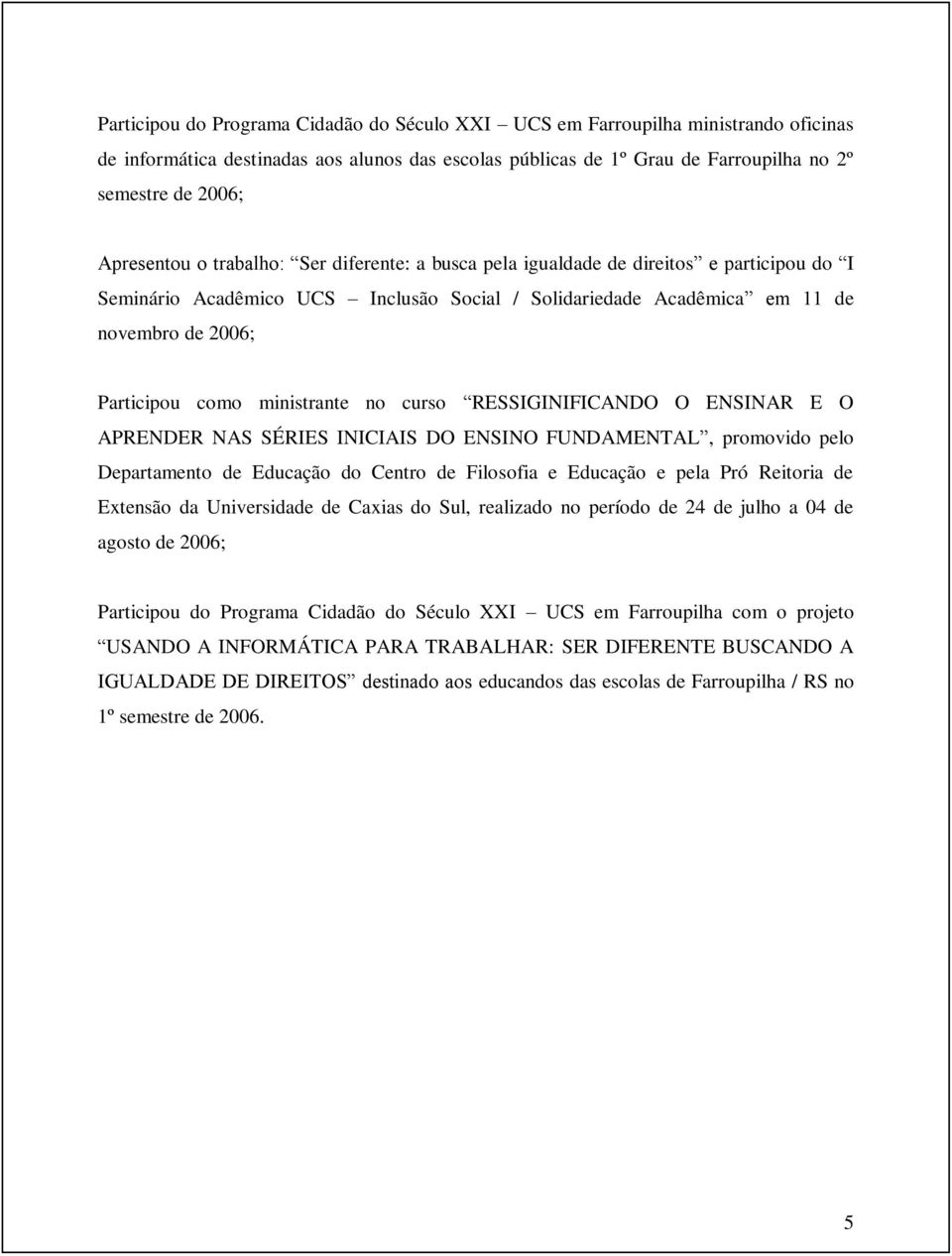 ministrante no curso RESSIGINIFICANDO O ENSINAR E O APRENDER NAS SÉRIES INICIAIS DO ENSINO FUNDAMENTAL, promovido pelo Departamento de Educação do Centro de Filosofia e Educação e pela Pró Reitoria