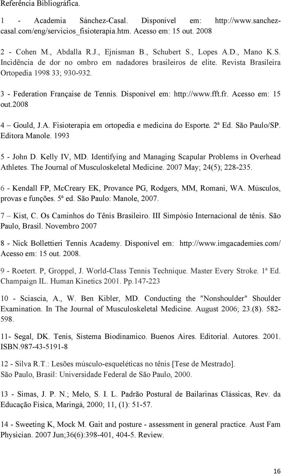Disponível em: http://www.fft.fr. Acesso em: 15 out.2008 4 Gould, J.A. Fisioterapia em ortopedia e medicina do Esporte. 2ª Ed. São Paulo/SP. Editora Manole. 1993 5 - John D. Kelly IV, MD.