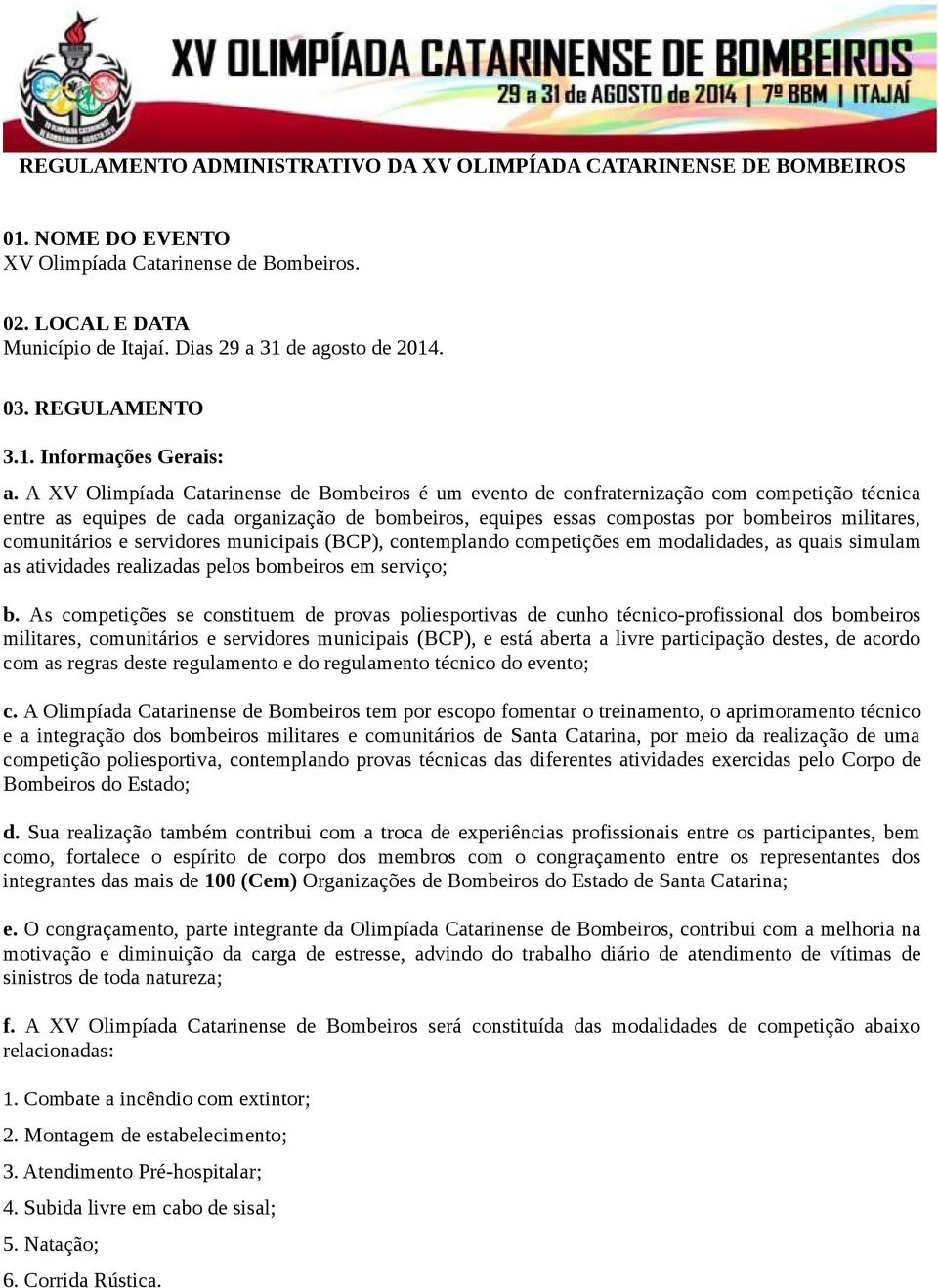 A XV Olimpíada Catarinense de Bombeiros é um evento de confraternização com competição técnica entre as equipes de cada organização de bombeiros, equipes essas compostas por bombeiros militares,