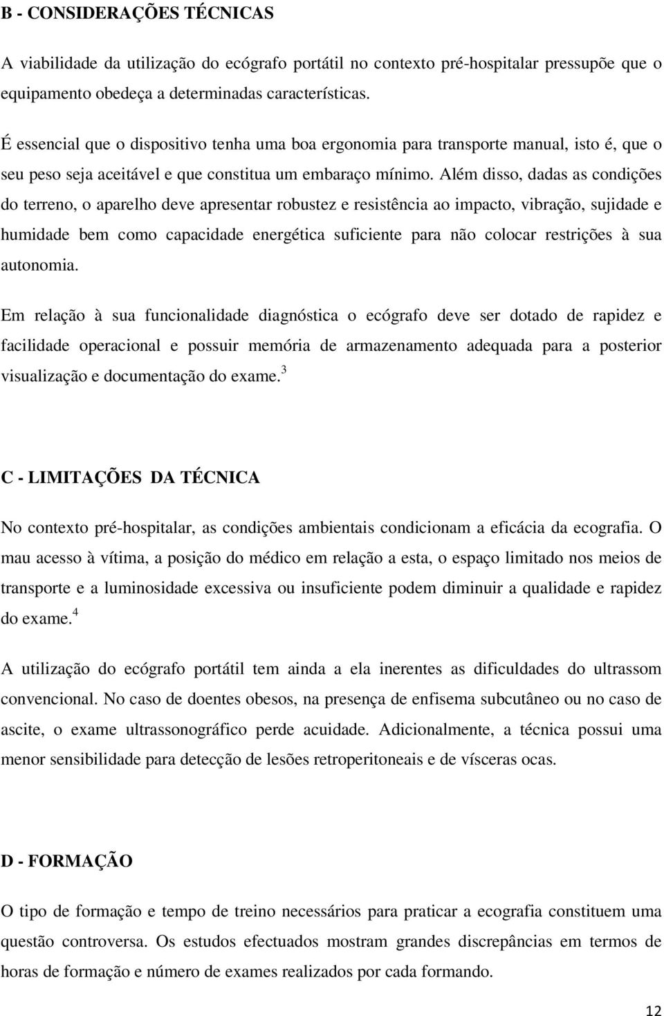 Além disso, dadas as condições do terreno, o aparelho deve apresentar robustez e resistência ao impacto, vibração, sujidade e humidade bem como capacidade energética suficiente para não colocar