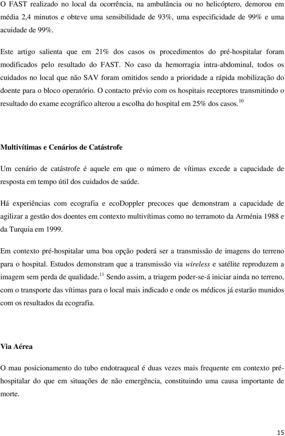 No caso da hemorragia intra-abdominal, todos os cuidados no local que não SAV foram omitidos sendo a prioridade a rápida mobilização do doente para o bloco operatório.