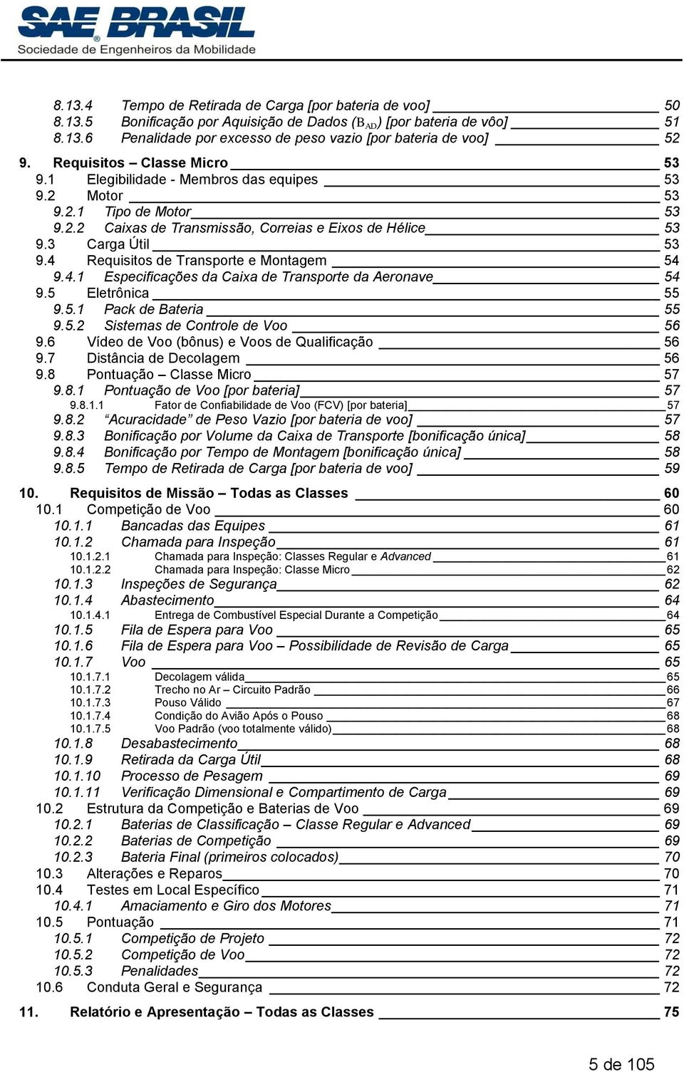 4 Requisitos de Transporte e Montagem 54 9.4.1 Especificações da Caixa de Transporte da Aeronave 54 9.5 Eletrônica 55 9.5.1 Pack de Bateria 55 9.5.2 Sistemas de Controle de Voo 56 9.