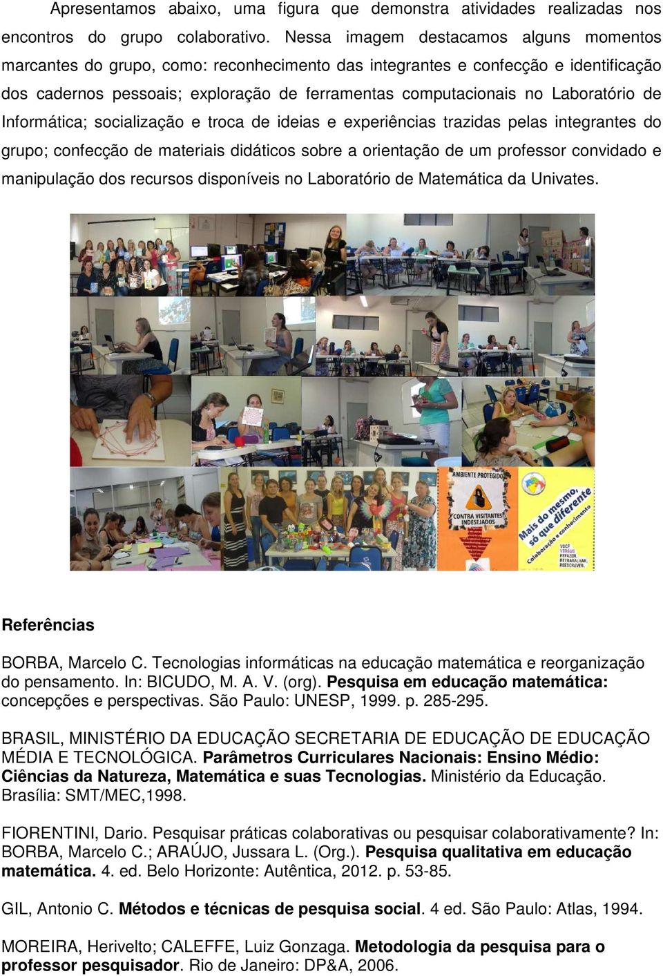 Laboratório de Informática; socialização e troca de ideias e experiências trazidas pelas integrantes do grupo; confecção de materiais didáticos sobre a orientação de um professor convidado e