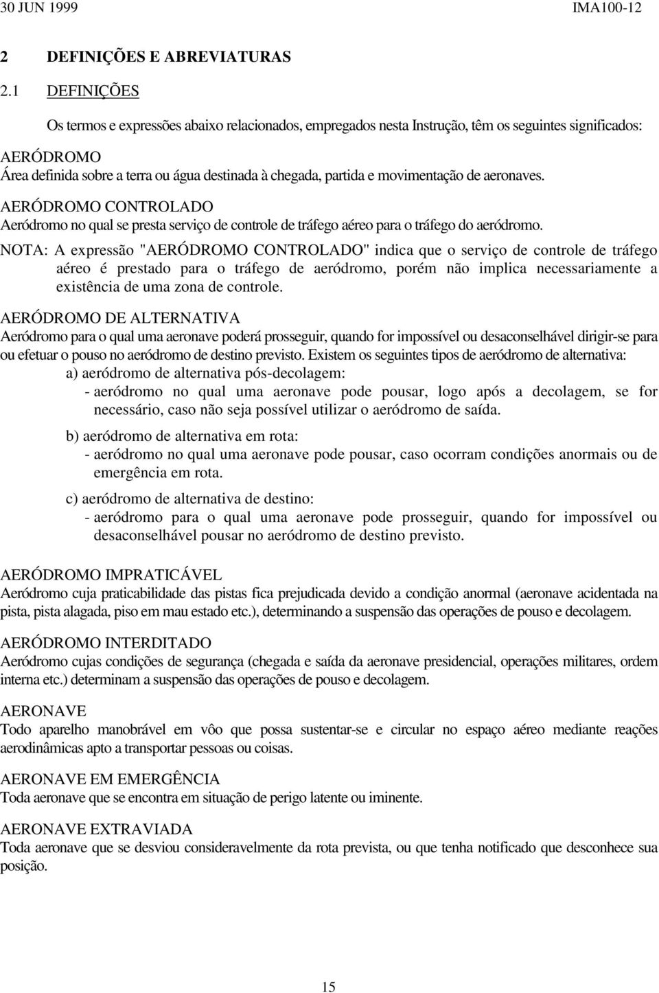 movimentação de aeronaves. AERÓDROMO CONTROLADO Aeródromo no qual se presta serviço de controle de tráfego aéreo para o tráfego do aeródromo.