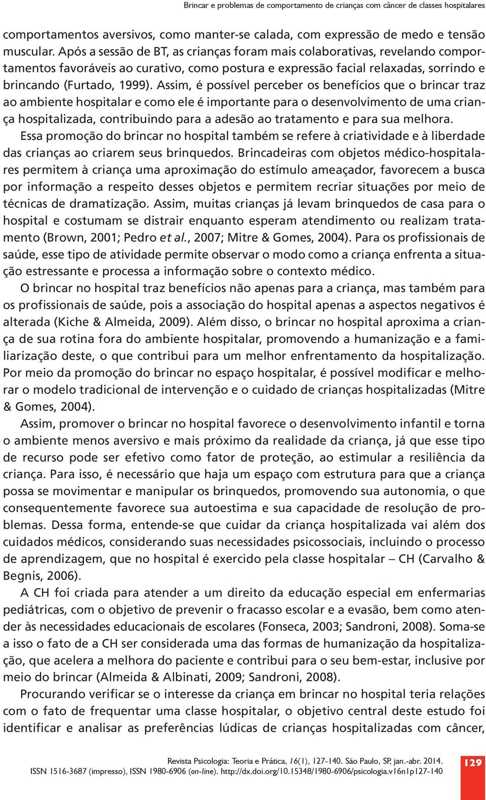 Assim, é possível perceber os benefícios que o brincar traz ao ambiente hospitalar e como ele é importante para o desenvolvimento de uma criança hospitalizada, contribuindo para a adesão ao