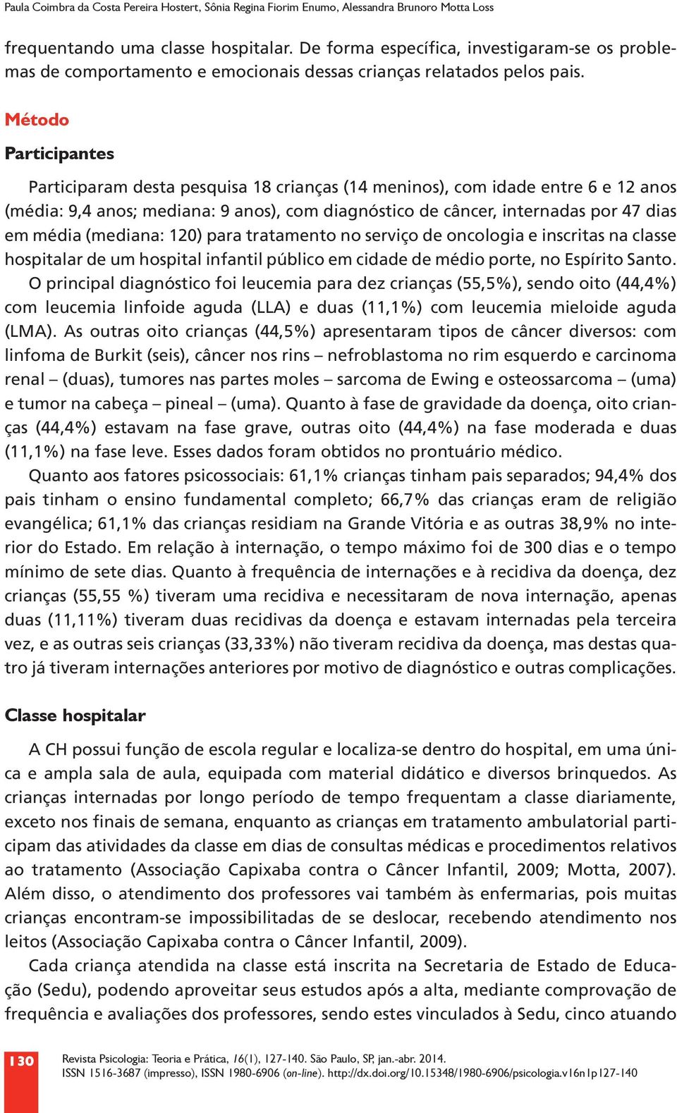 Método Participantes Participaram desta pesquisa 18 crianças (14 meninos), com idade entre 6 e 12 anos (média: 9,4 anos; mediana: 9 anos), com diagnóstico de câncer, internadas por 47 dias em média