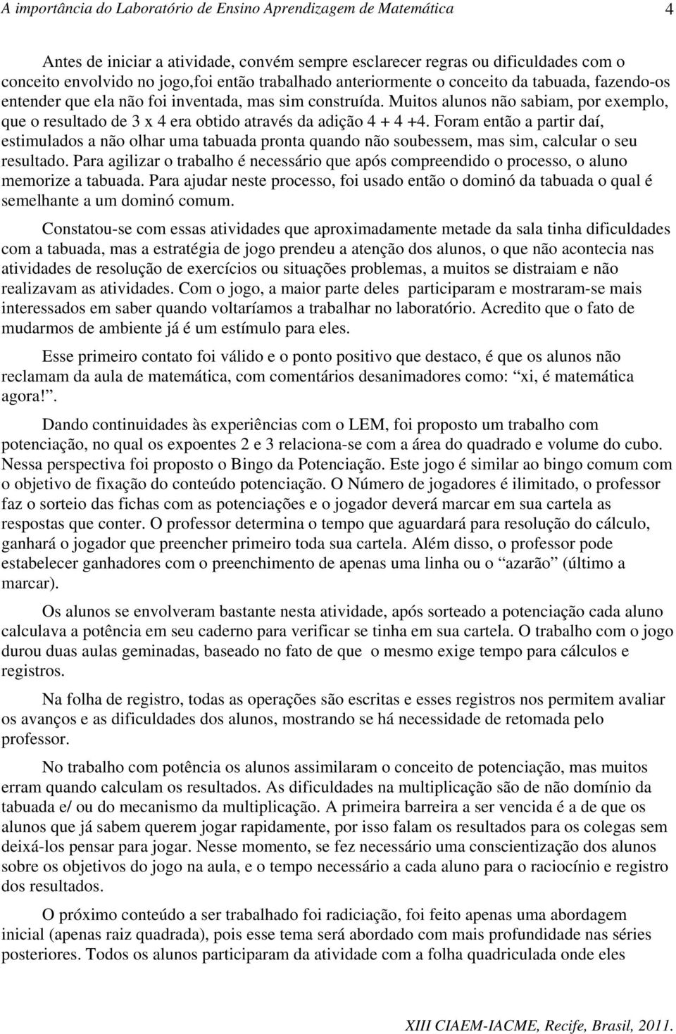 Foram então a partir daí, estimulados a não olhar uma tabuada pronta quando não soubessem, mas sim, calcular o seu resultado.