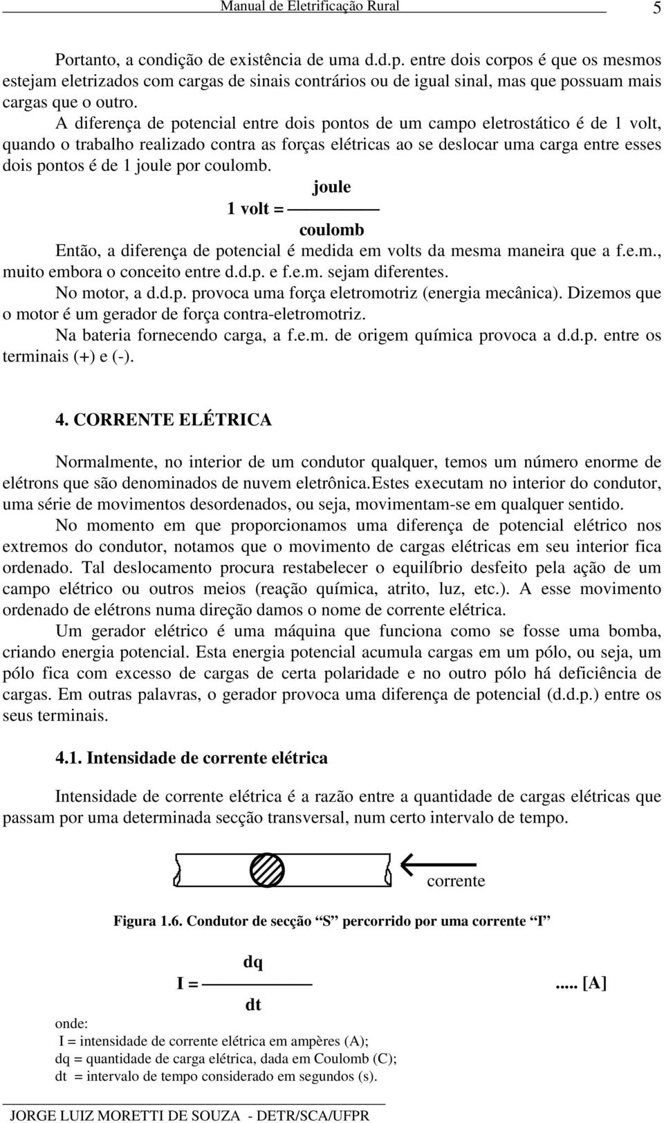 por coulomb. joule 1 volt = coulomb Então, a diferença de potencial é medida em volts da mesma maneira que a f.e.m., muito embora o conceito entre d.d.p. e f.e.m. sejam diferentes. No motor, a d.d.p. provoca uma força eletromotriz (energia mecânica).