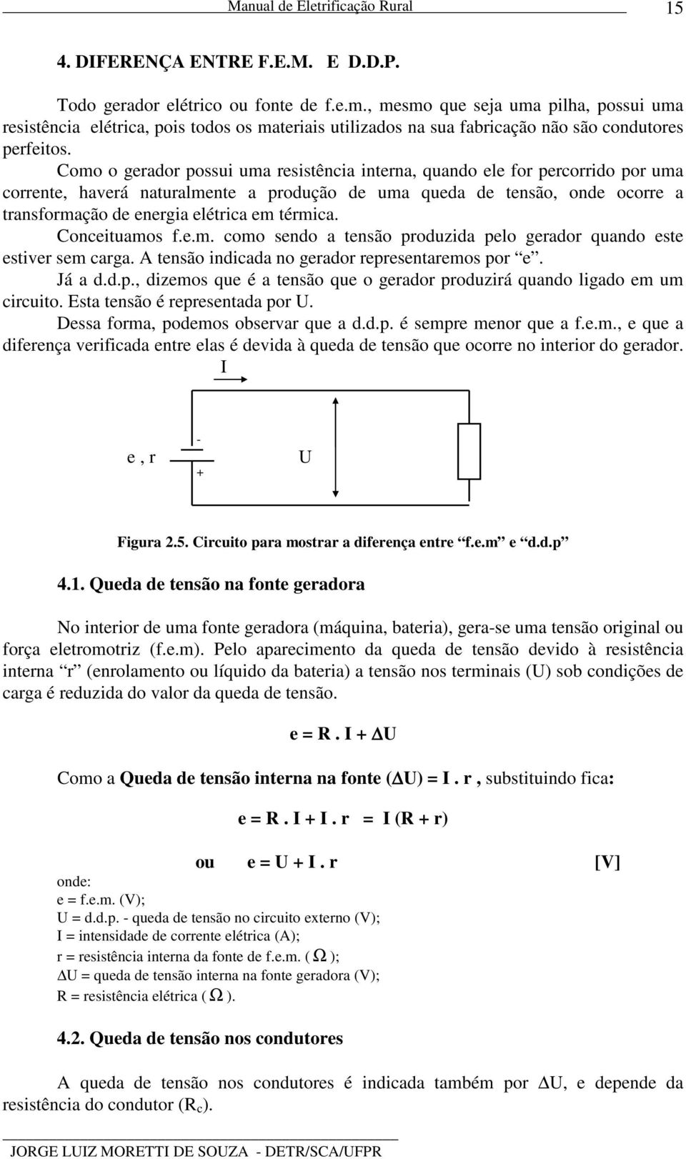 Como o gerador possui uma resistência interna, quando ele for percorrido por uma corrente, haverá naturalmente a produção de uma queda de tensão, onde ocorre a transformação de energia elétrica em