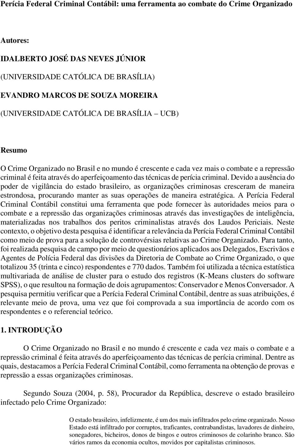 perícia criminal. Devido a ausência do poder de vigilância do estado brasileiro, as organizações criminosas cresceram de maneira estrondosa, procurando manter as suas operações de maneira estratégica.