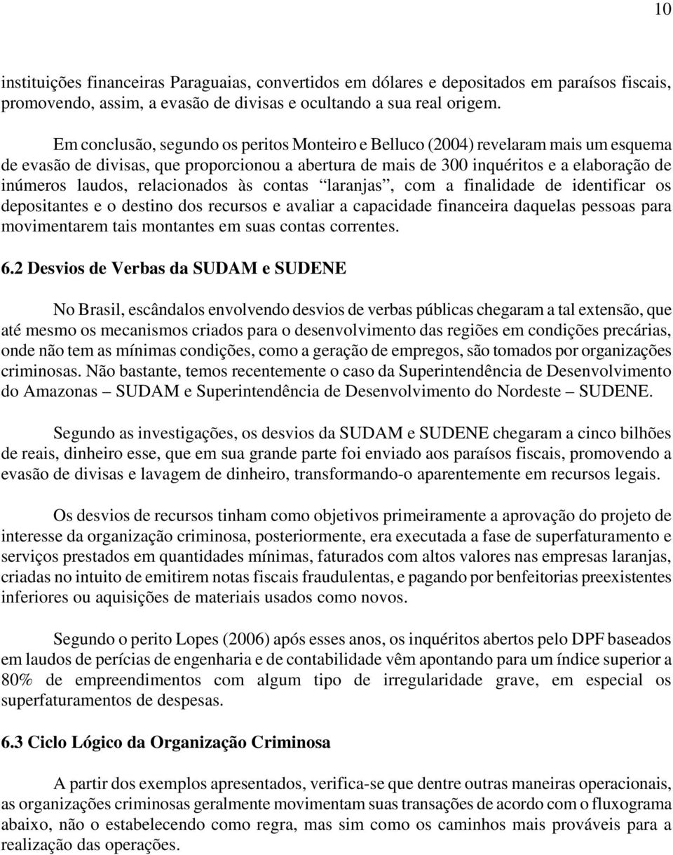 relacionados às contas laranjas, com a finalidade de identificar os depositantes e o destino dos recursos e avaliar a capacidade financeira daquelas pessoas para movimentarem tais montantes em suas