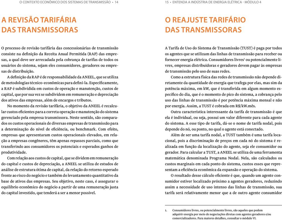 sistema, sejam eles consumidores, geradores ou empresas de distribuição. A definição da RAP é de responsabilidade da ANEEL, que se utiliza de metodologias técnico-econômicas para defini-la.