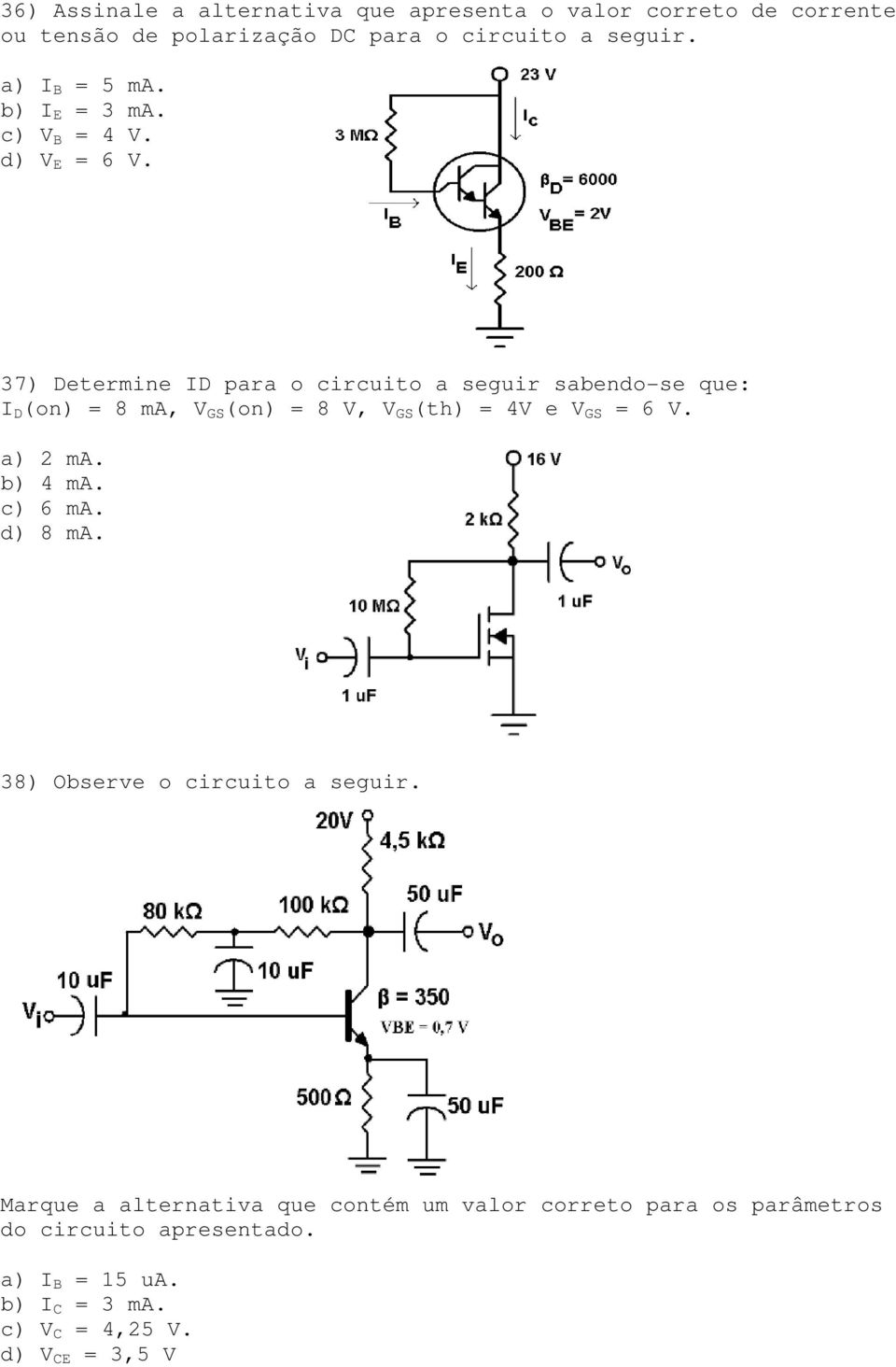 37) Determine ID para o circuito a seguir sabendo-se que: I D (on) = 8 ma, V GS (on) = 8 V, V GS (th) = 4V e V GS = 6 V. a) 2 ma.