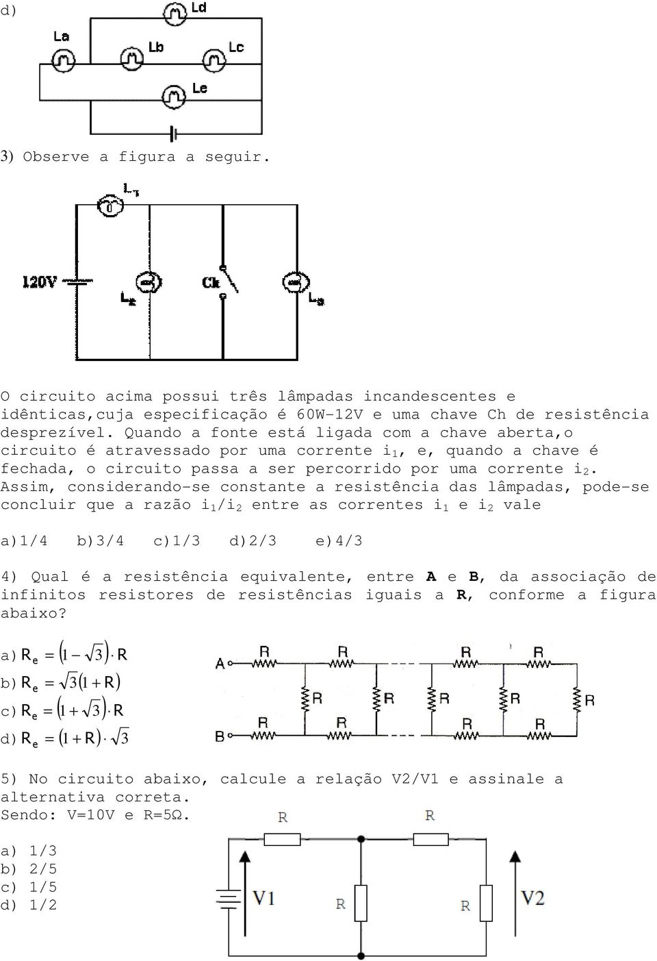 Assim, considerando-se constante a resistência das lâmpadas, pode-se concluir que a razão i 1 /i 2 entre as correntes i 1 e i 2 vale a)1/4 b)3/4 c)1/3 d)2/3 e)4/3 4) Qual é a resistência equivalente,