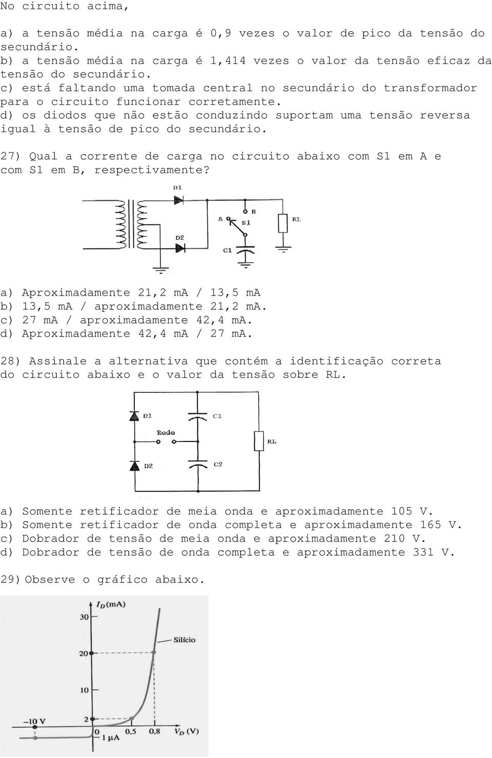 d) os diodos que não estão conduzindo suportam uma tensão reversa igual à tensão de pico do secundário. 27) Qual a corrente de carga no circuito abaixo com S1 em A e com S1 em B, respectivamente?