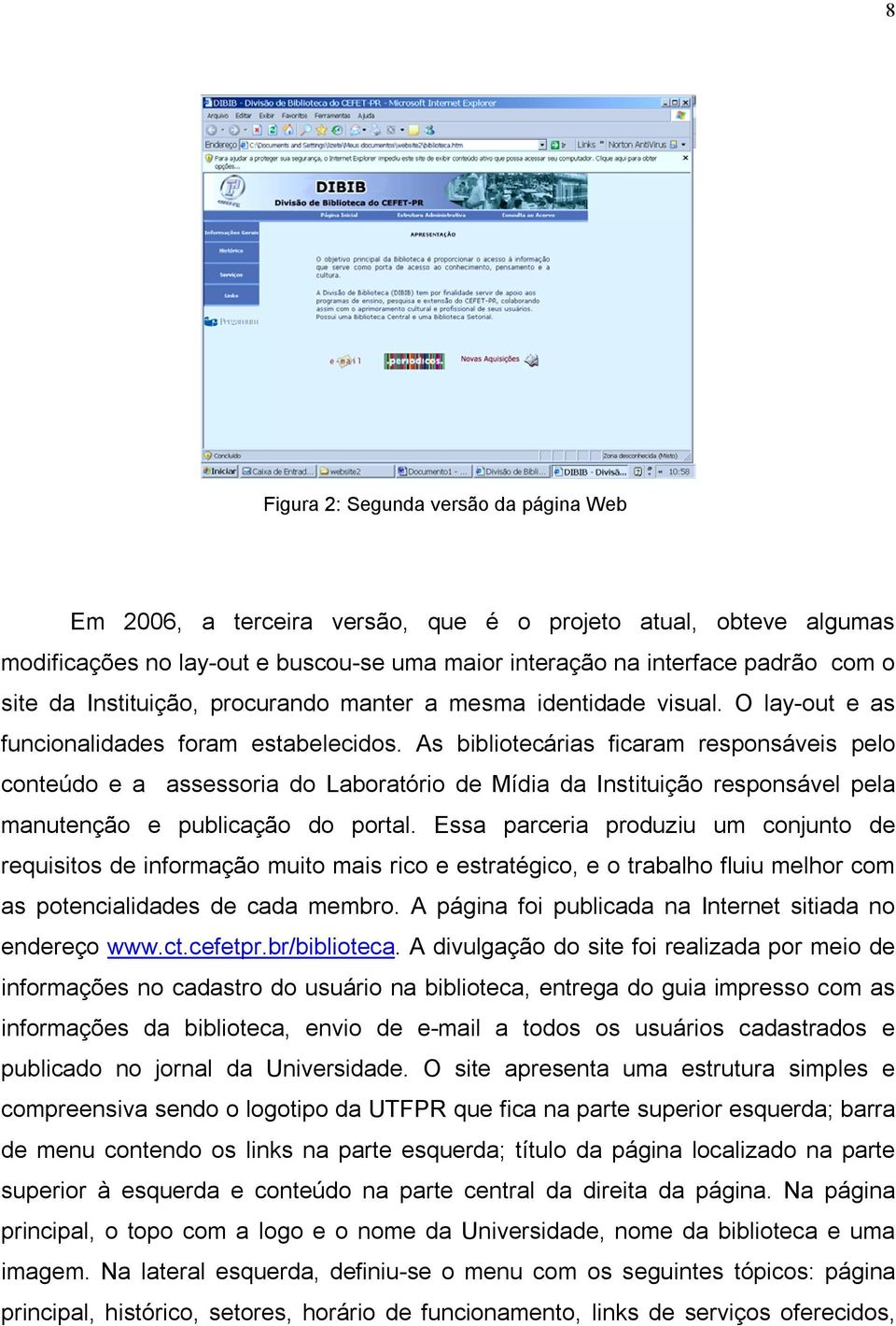 As bibliotecárias ficaram responsáveis pelo conteúdo e a assessoria do Laboratório de Mídia da Instituição responsável pela manutenção e publicação do portal.