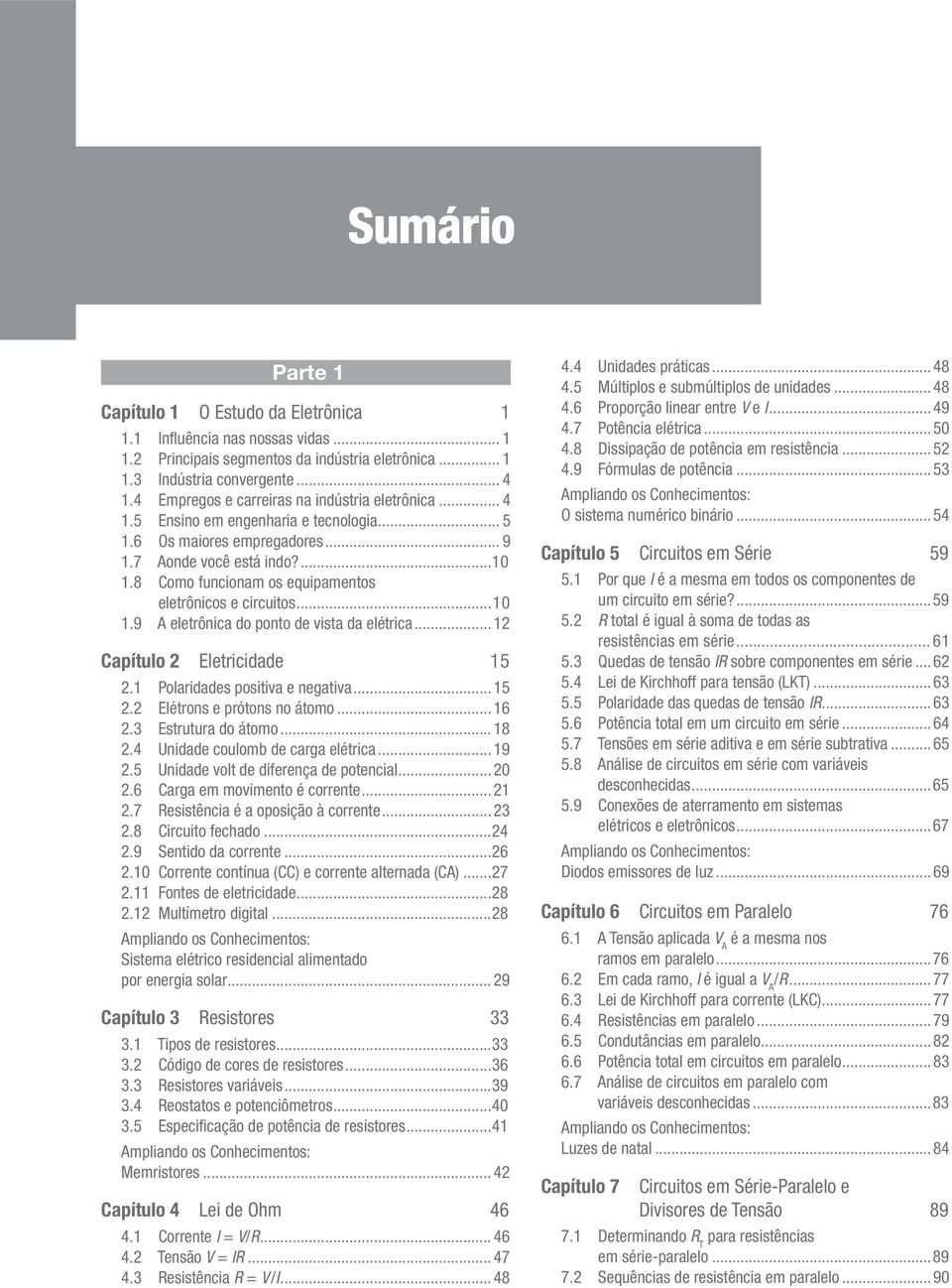 8 Como funcionam os equipamentos eletrônicos e circuitos...10 1.9 A eletrônica do ponto de vista da elétrica...12 Capítulo 2 Eletricidade 15 2.1 Polaridades positiva e negativa...15 2.2 Elétrons e prótons no átomo.