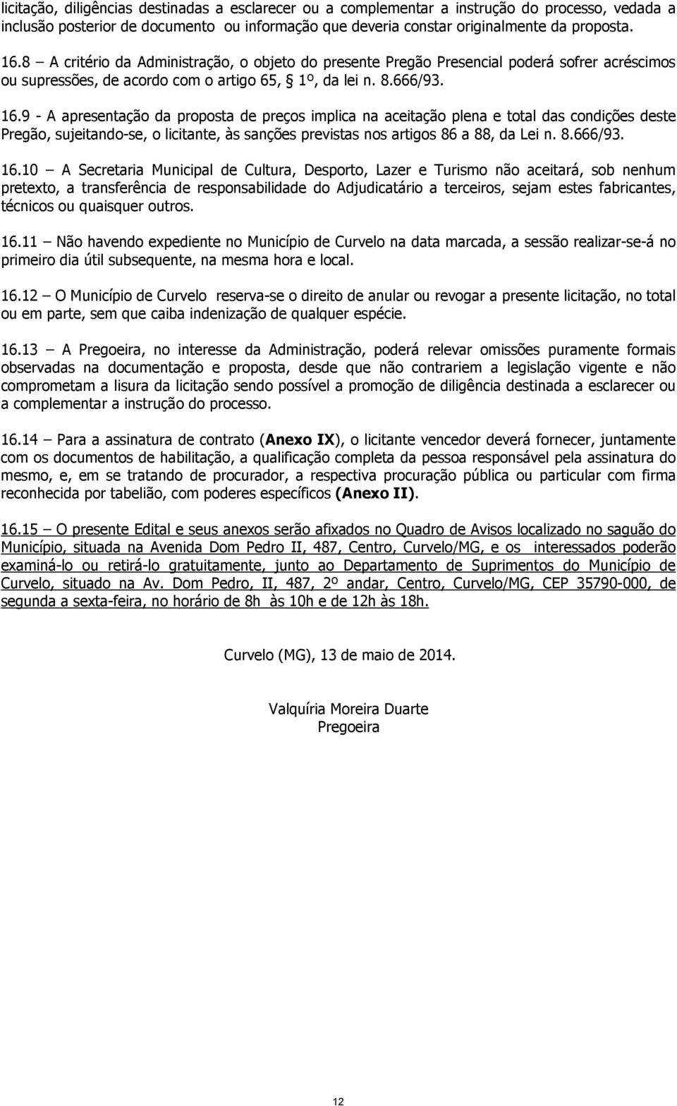 9 - A apresentação da proposta de preços implica na aceitação plena e total das condições deste Pregão, sujeitando-se, o licitante, às sanções previstas nos artigos 86 a 88, da Lei n. 8.666/93. 16.