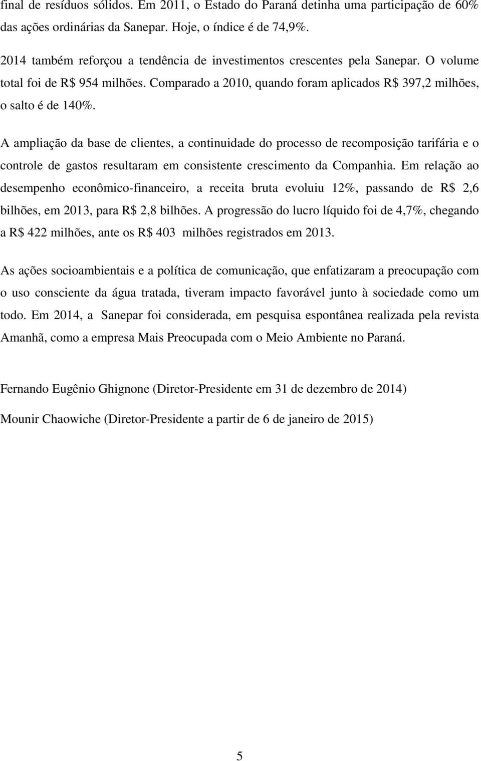 A ampliação da base de clientes, a continuidade do processo de recomposição tarifária e o controle de gastos resultaram em consistente crescimento da Companhia.