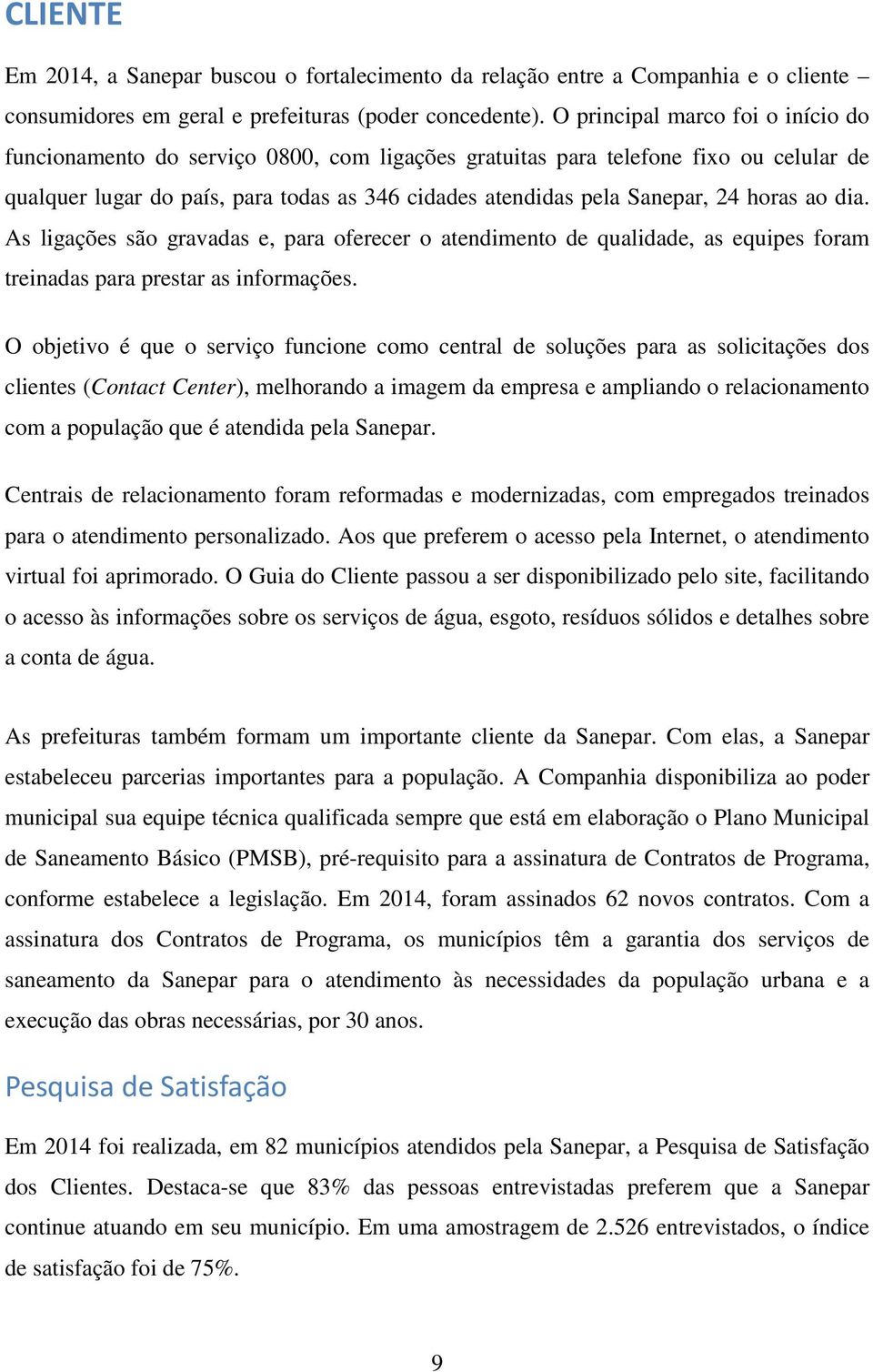 horas ao dia. As ligações são gravadas e, para oferecer o atendimento de qualidade, as equipes foram treinadas para prestar as informações.