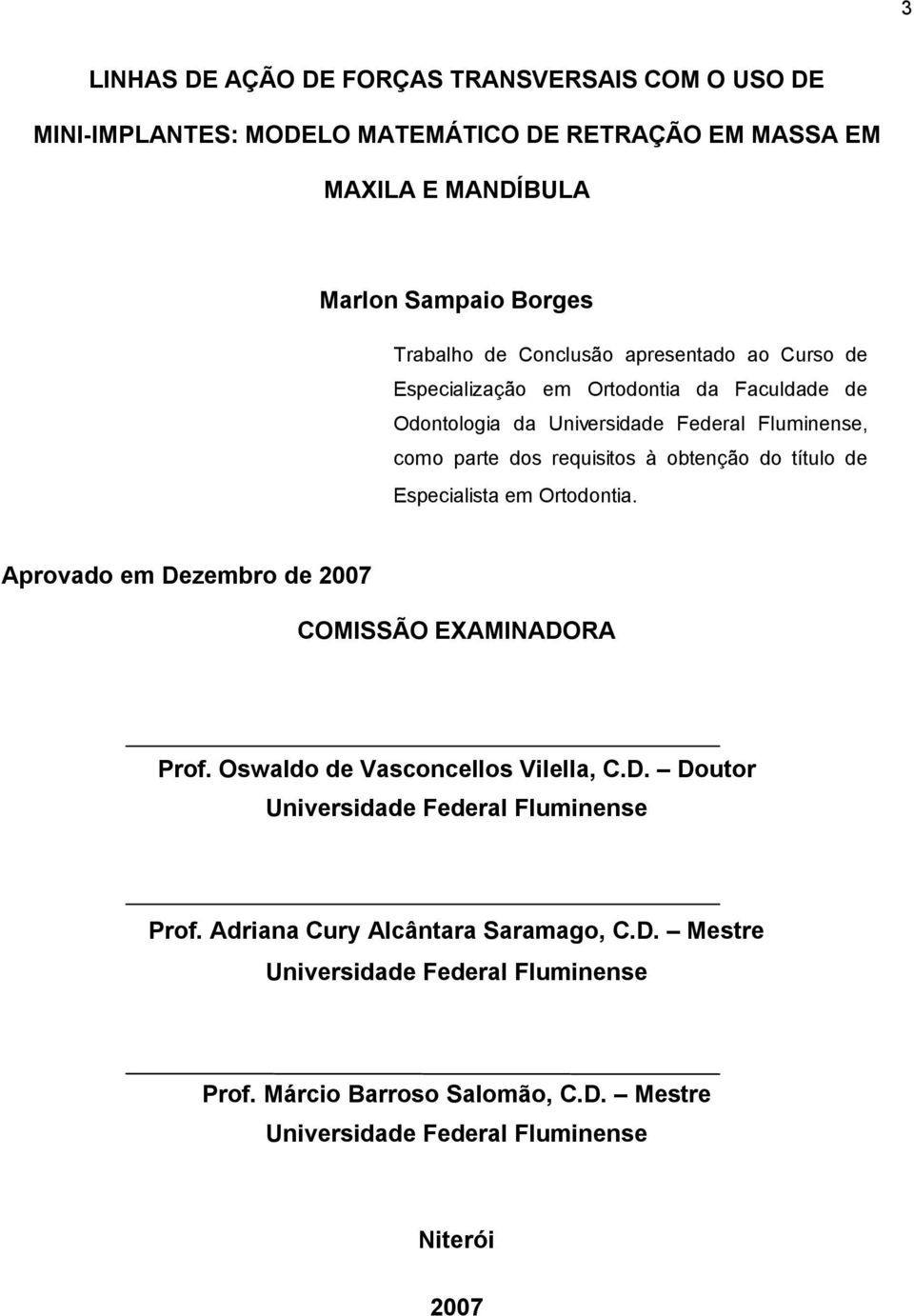 título de Especialista em Ortodontia. Aprovado em Dezembro de 2007 COMISSÃO EXAMINADORA Prof. Oswaldo de Vasconcellos Vilella, C.D. Doutor Universidade Federal Fluminense Prof.