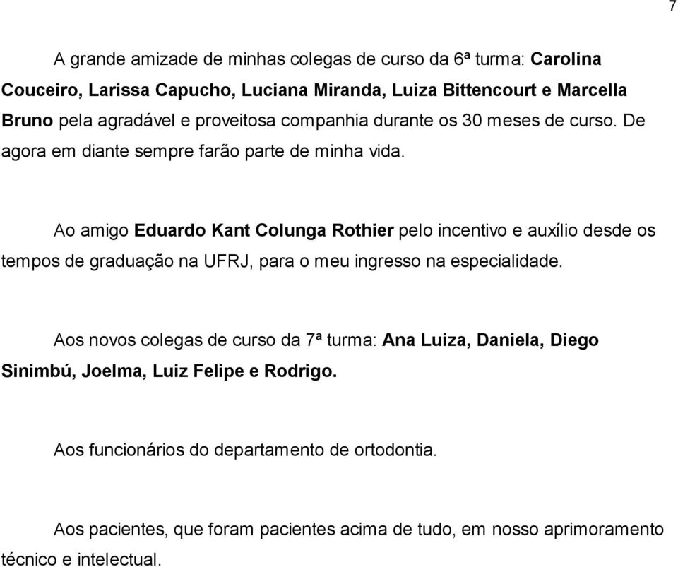 Ao amigo Eduardo Kant Colunga Rothier pelo incentivo e auxílio desde os tempos de graduação na UFRJ, para o meu ingresso na especialidade.