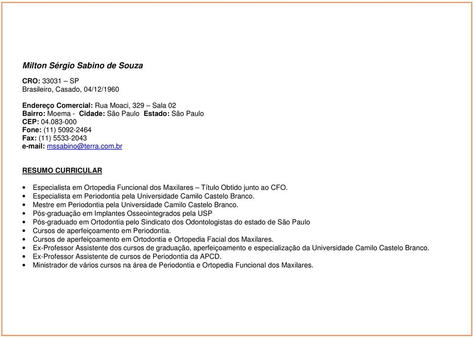 Especialista em Periodontia pela. Mestre em Periodontia pela.